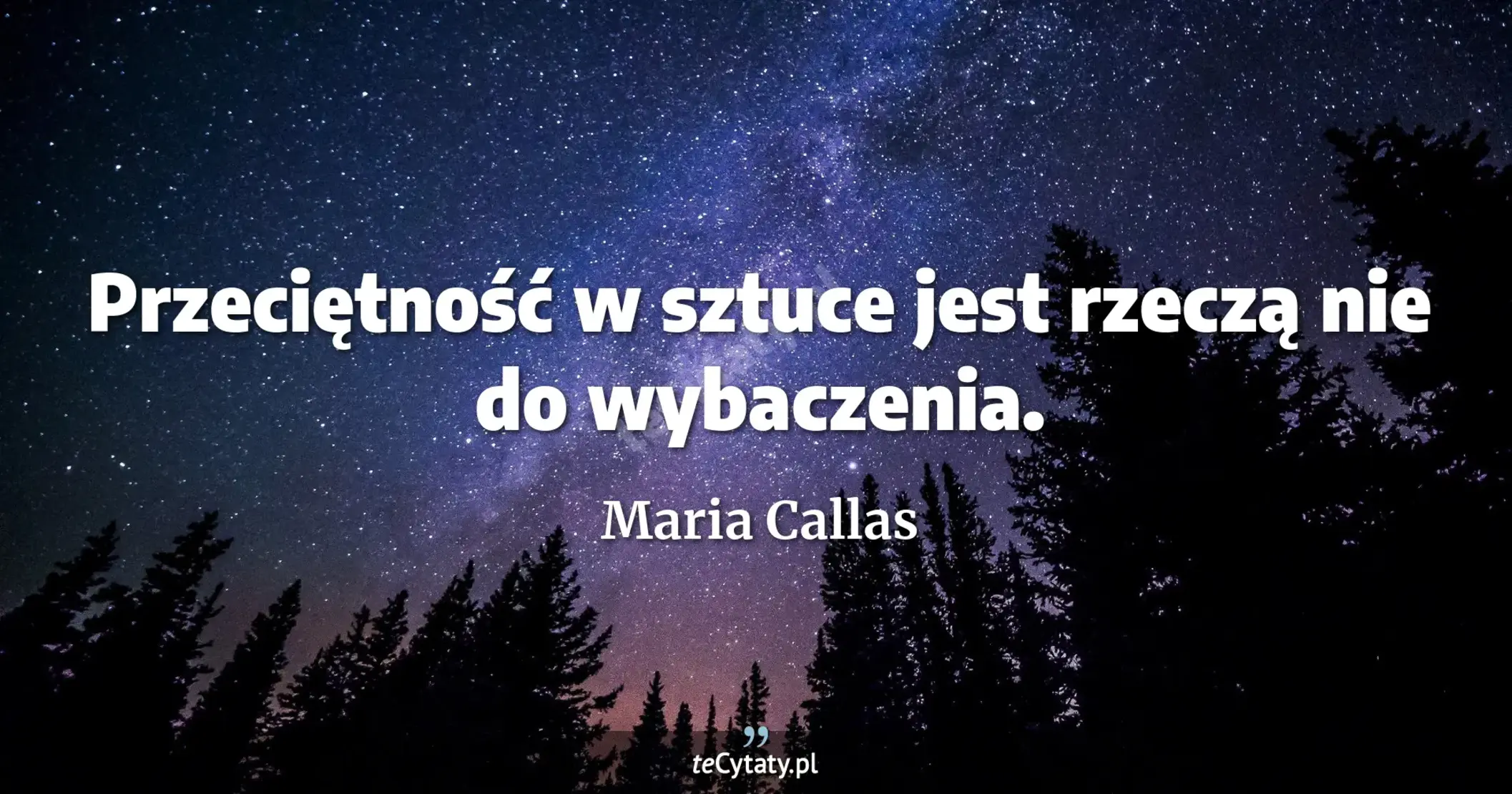 Przeciętność w sztuce jest rzeczą nie do wybaczenia. - Maria Callas