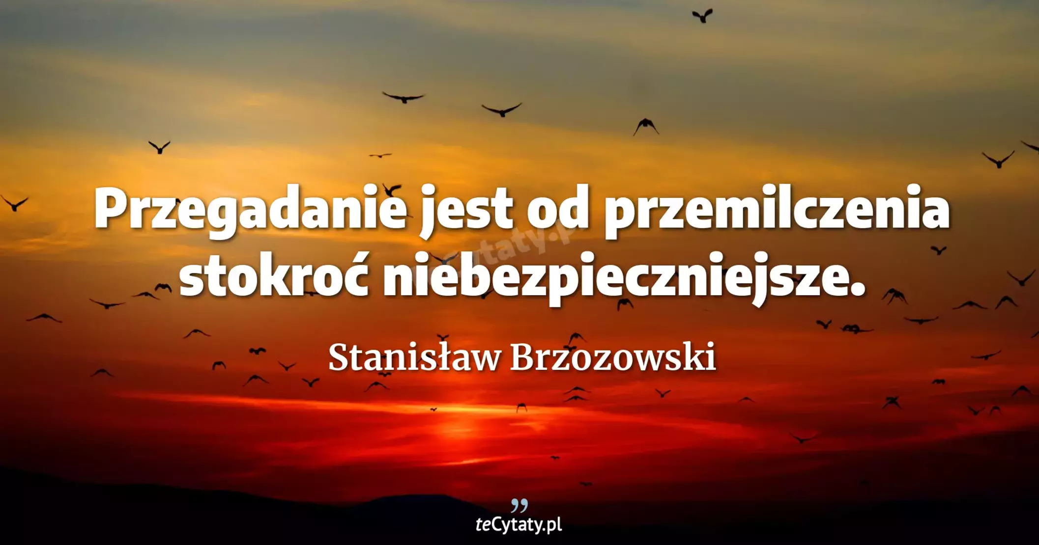 Przegadanie jest od przemilczenia stokroć niebezpieczniejsze. - Stanisław Brzozowski