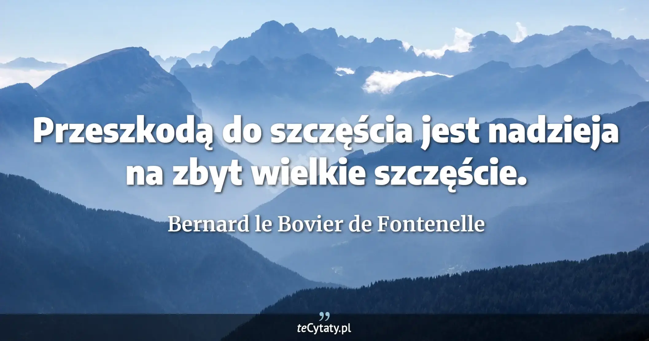 Przeszkodą do szczęścia jest nadzieja na zbyt wielkie szczęście. - Bernard le Bovier de Fontenelle