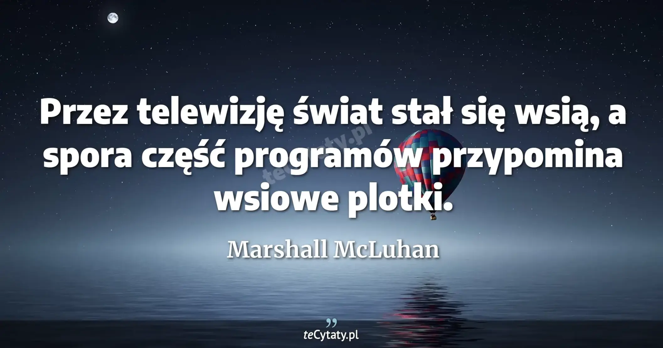 Przez telewizję świat stał się wsią, a spora część programów przypomina wsiowe plotki. - Marshall McLuhan