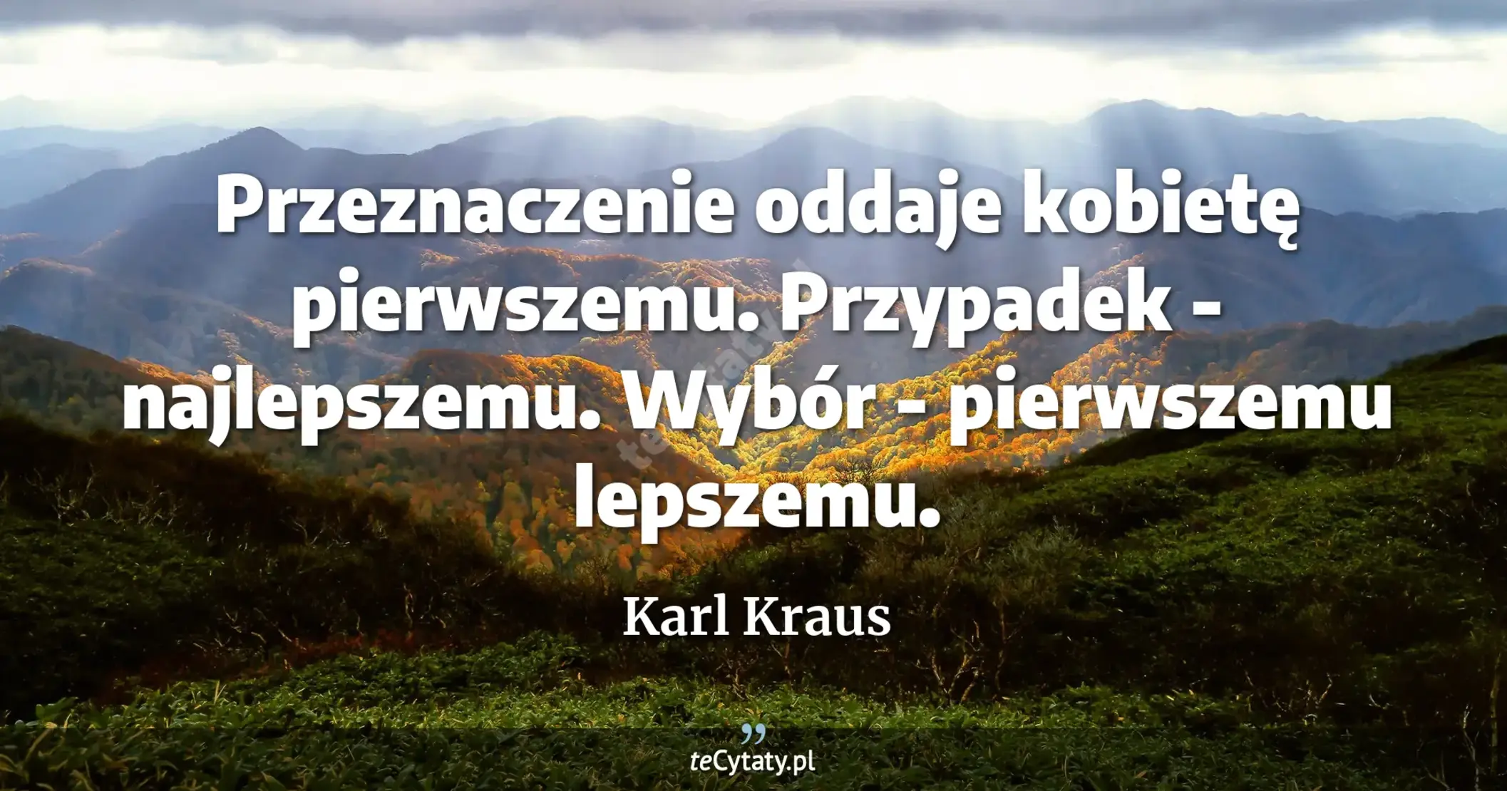 Przeznaczenie oddaje kobietę pierwszemu. Przypadek - najlepszemu. Wybór - pierwszemu lepszemu. - Karl Kraus