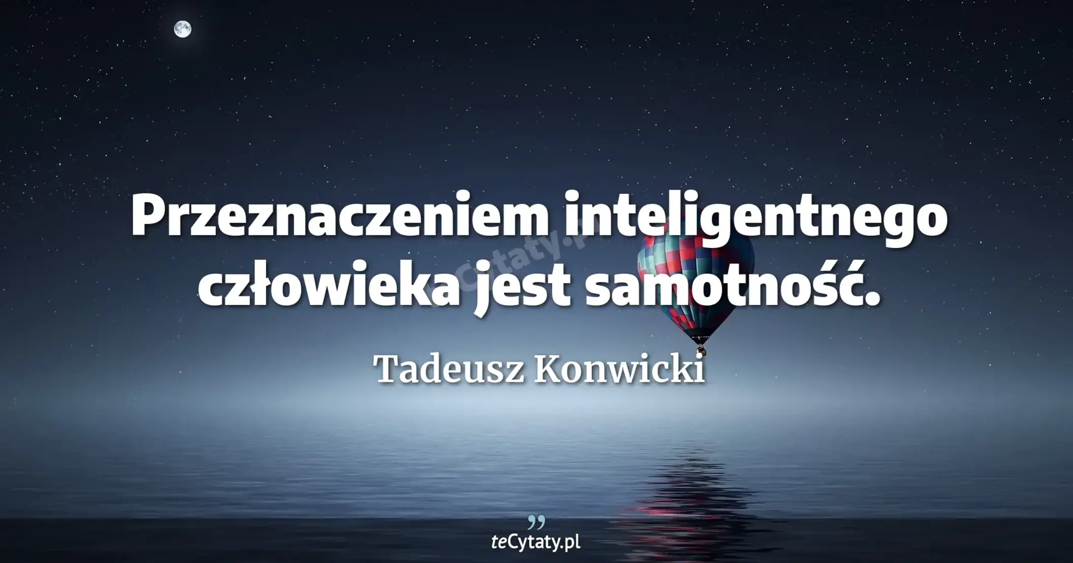Przeznaczeniem inteligentnego człowieka jest samotność. - Tadeusz Konwicki