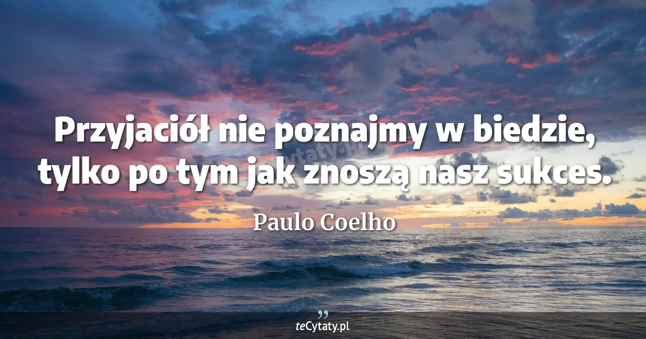 Przyjaciół nie poznajmy w biedzie, tylko po tym jak znoszą nasz sukces. - Paulo Coelho