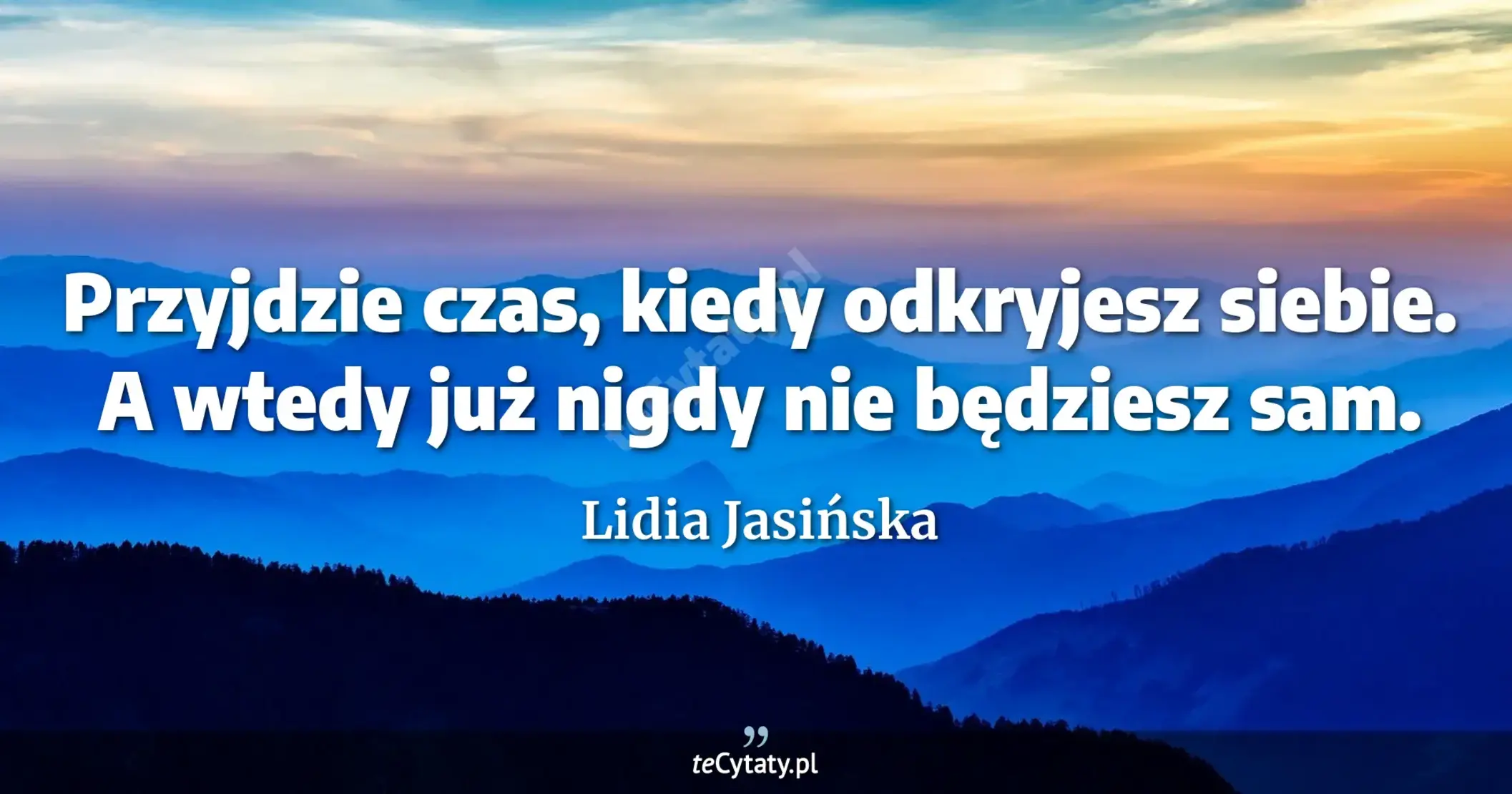 Przyjdzie czas, kiedy odkryjesz siebie. A wtedy już nigdy nie będziesz sam. - Lidia Jasińska