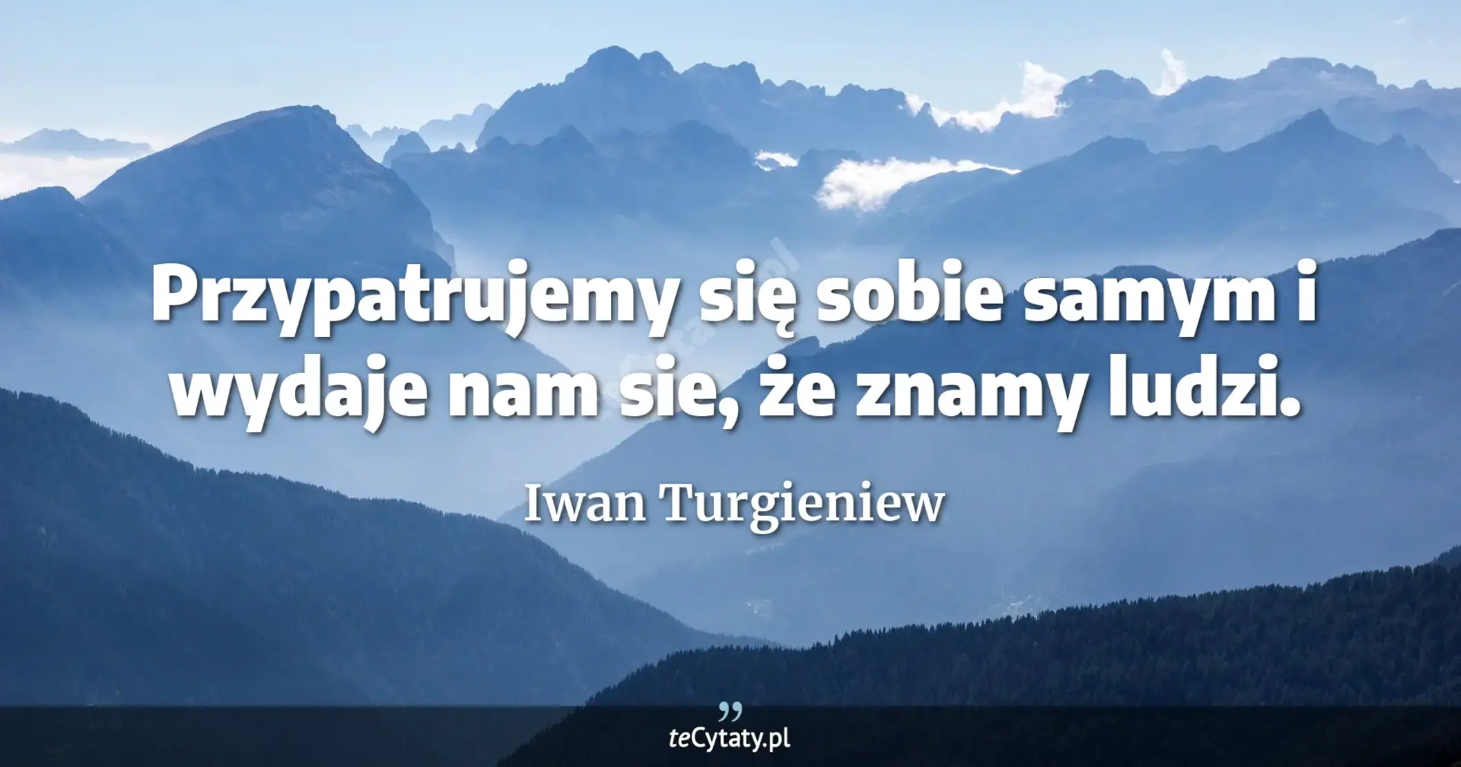 Przypatrujemy się sobie samym i wydaje nam sie, że znamy ludzi. - Iwan Turgieniew