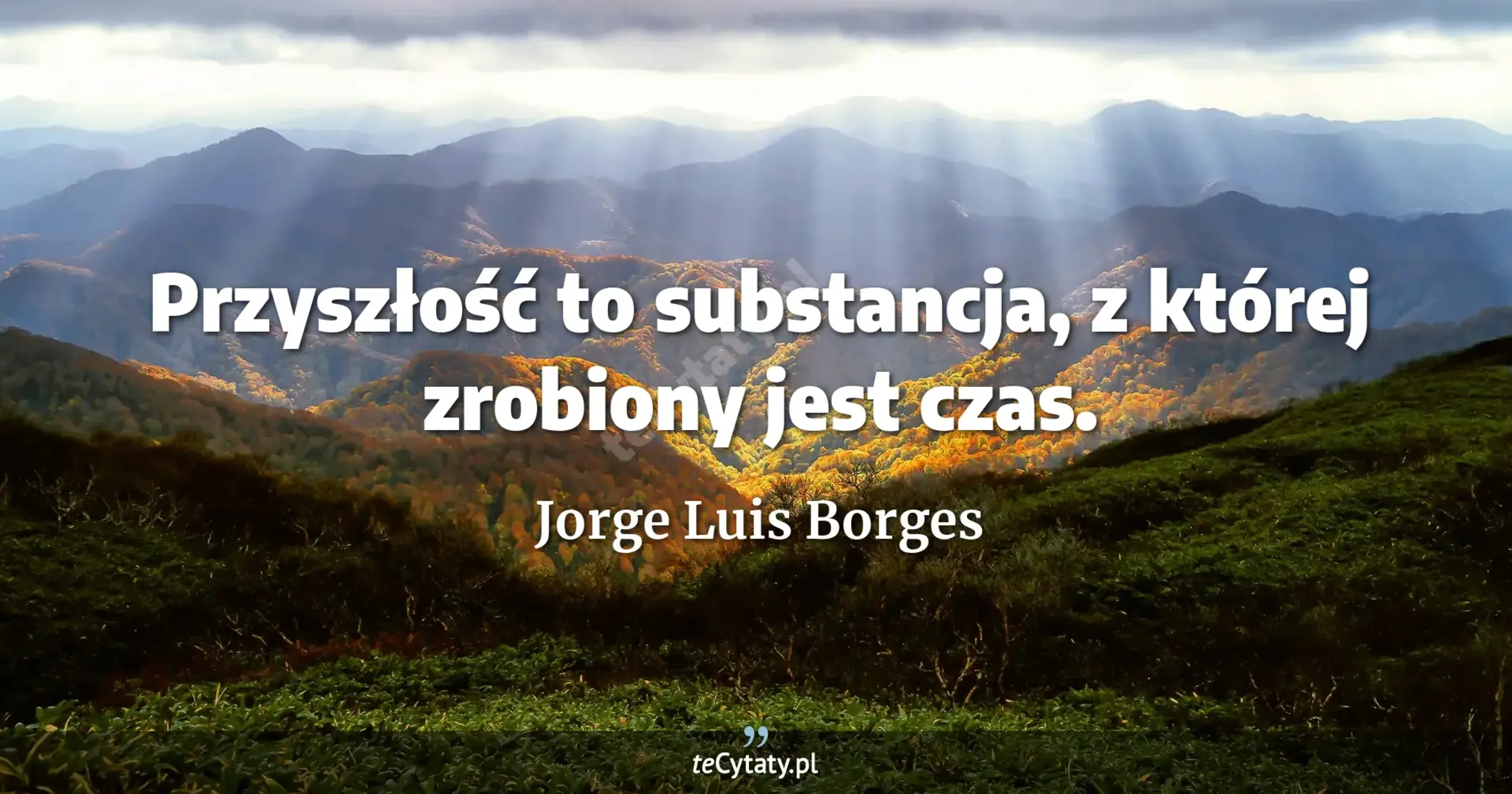 Przyszłość to substancja, z której zrobiony jest czas. - Jorge Luis Borges