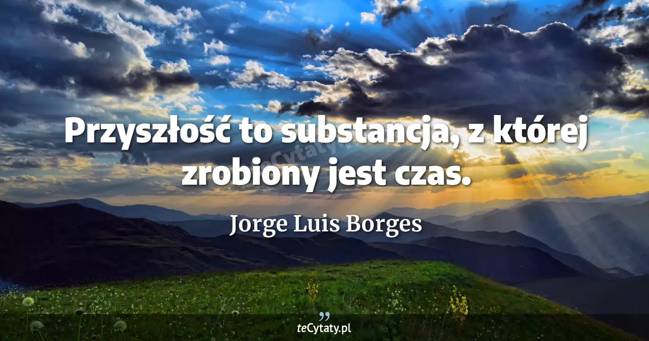 Przyszłość to substancja, z której zrobiony jest czas. - Jorge Luis Borges