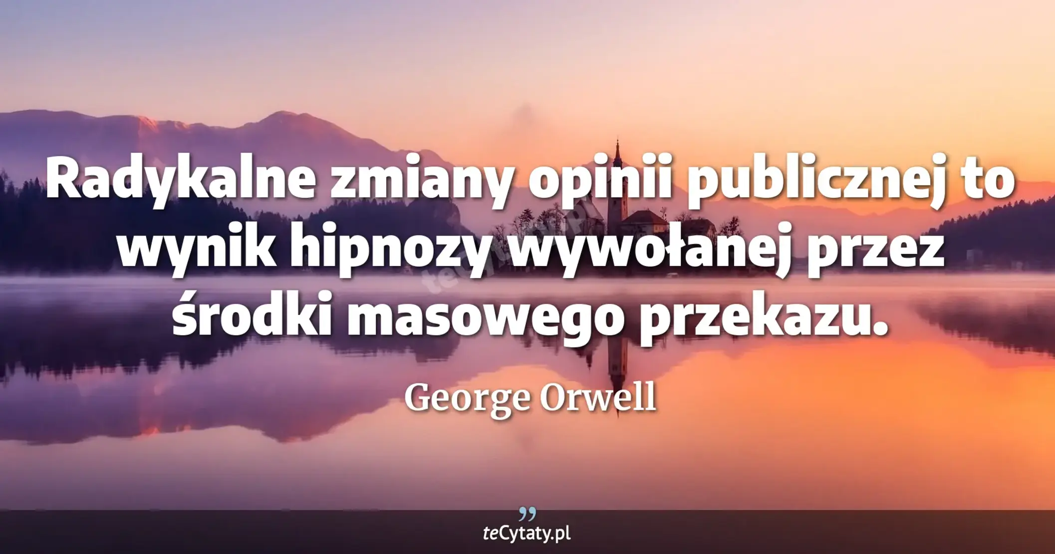 Radykalne zmiany opinii publicznej to wynik hipnozy wywołanej przez środki masowego przekazu. - George Orwell