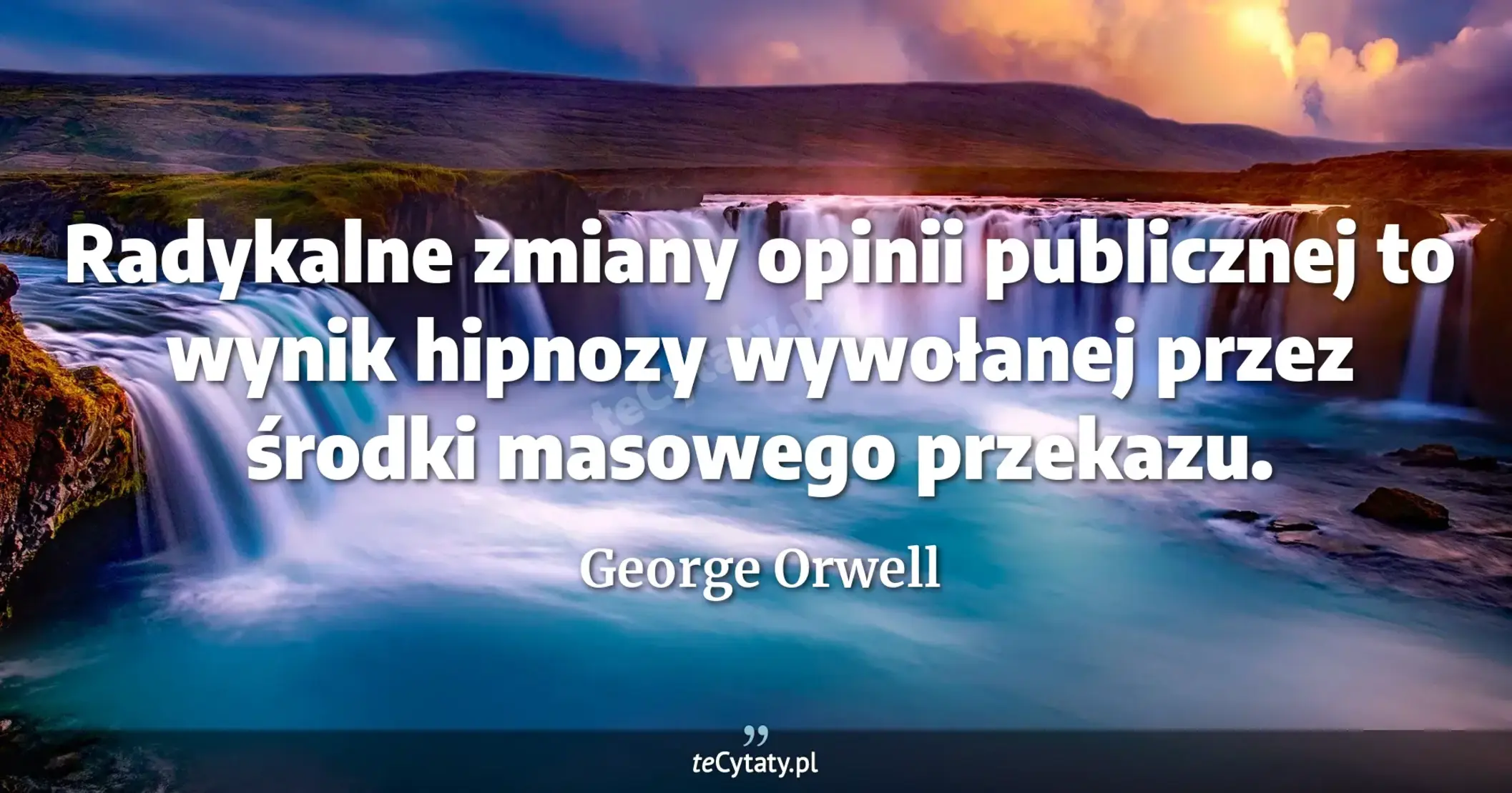Radykalne zmiany opinii publicznej to wynik hipnozy wywołanej przez środki masowego przekazu. - George Orwell