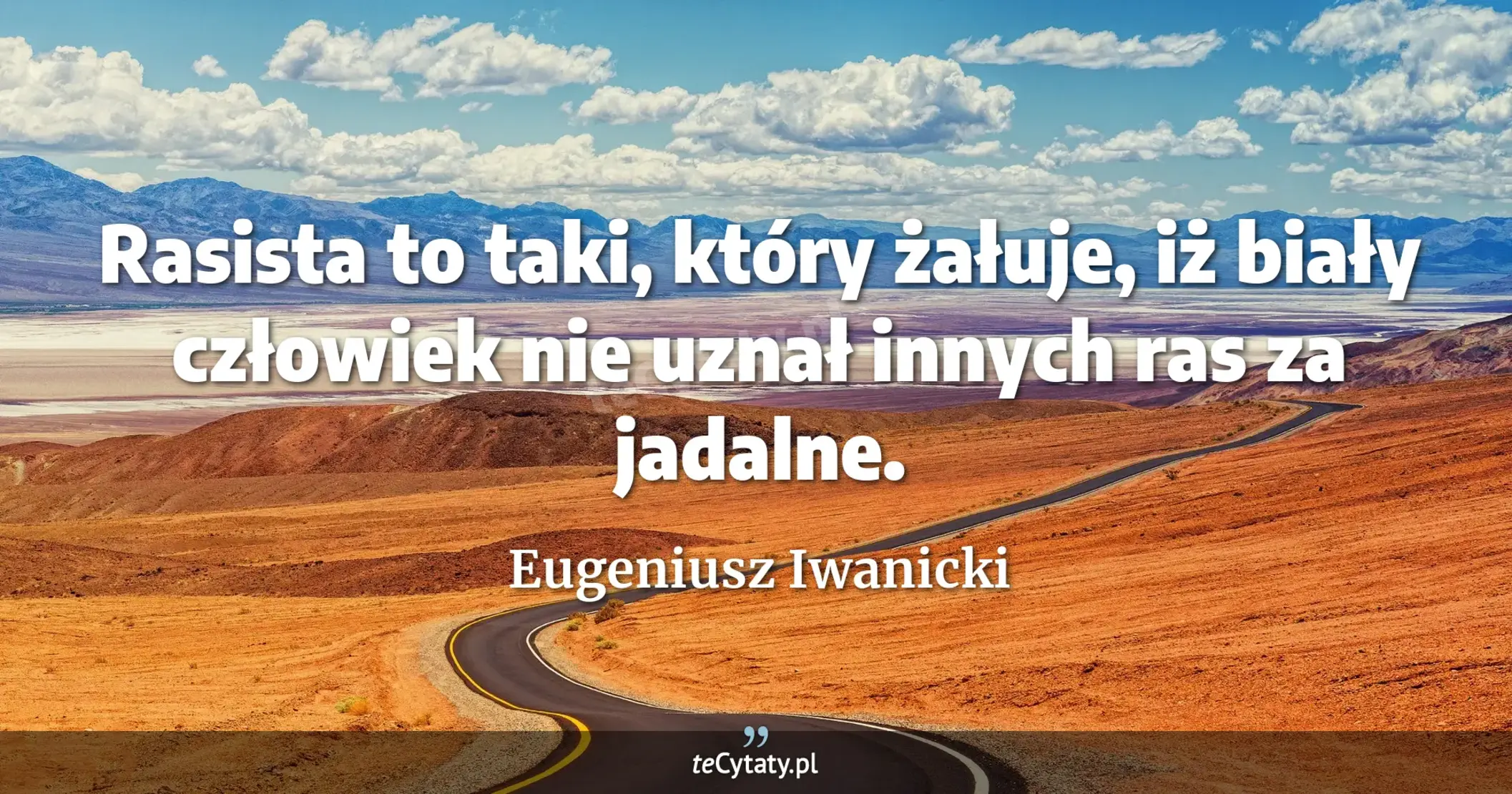 Rasista to taki, który żałuje, iż biały człowiek nie uznał innych ras za jadalne. - Eugeniusz Iwanicki