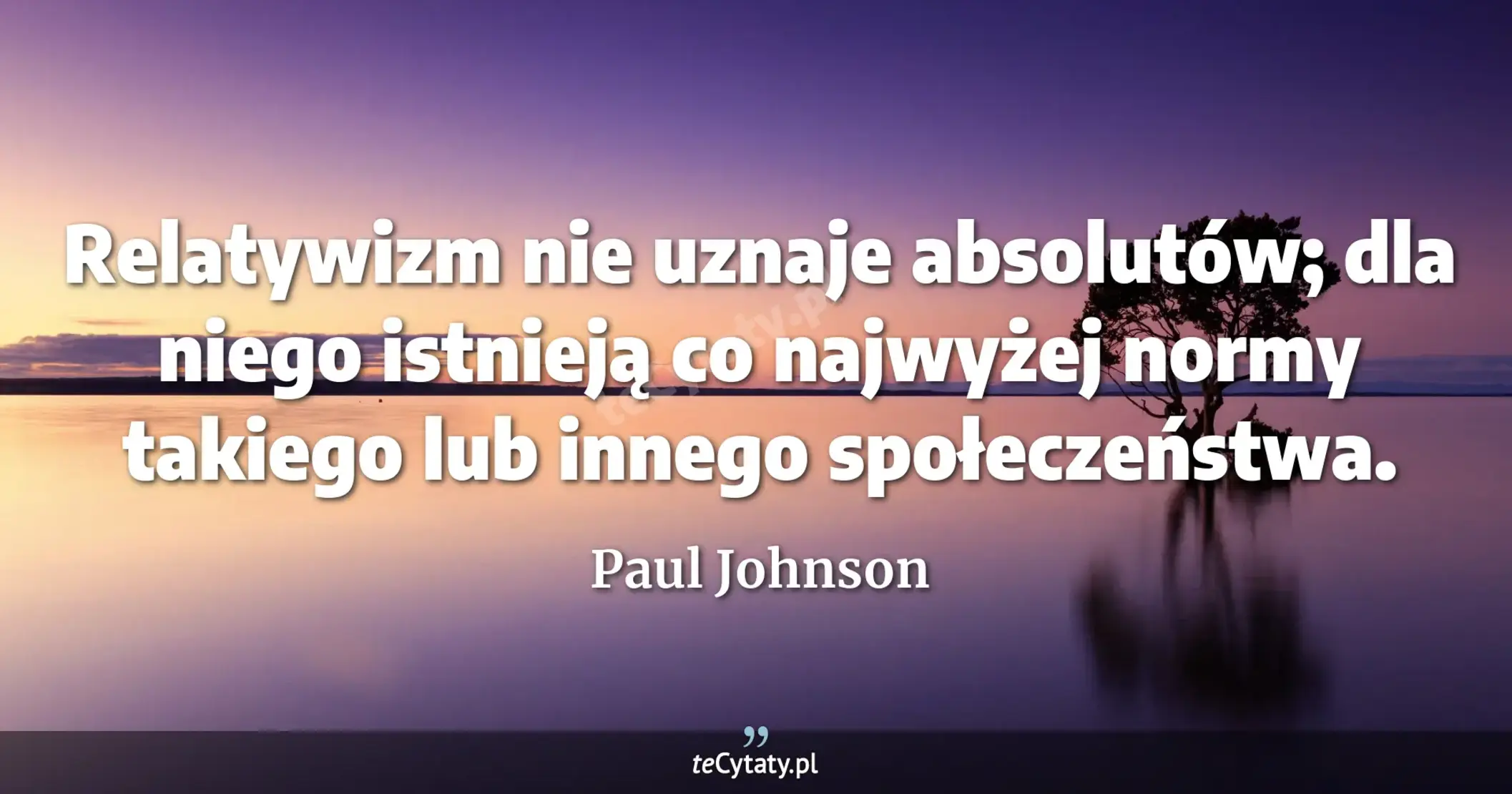 Relatywizm nie uznaje absolutów; dla niego istnieją co najwyżej normy takiego lub innego społeczeństwa. - Paul Johnson