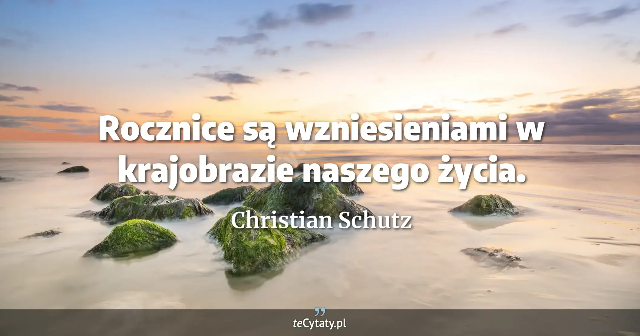 Rocznice są wzniesieniami w krajobrazie naszego życia. - Christian Schutz