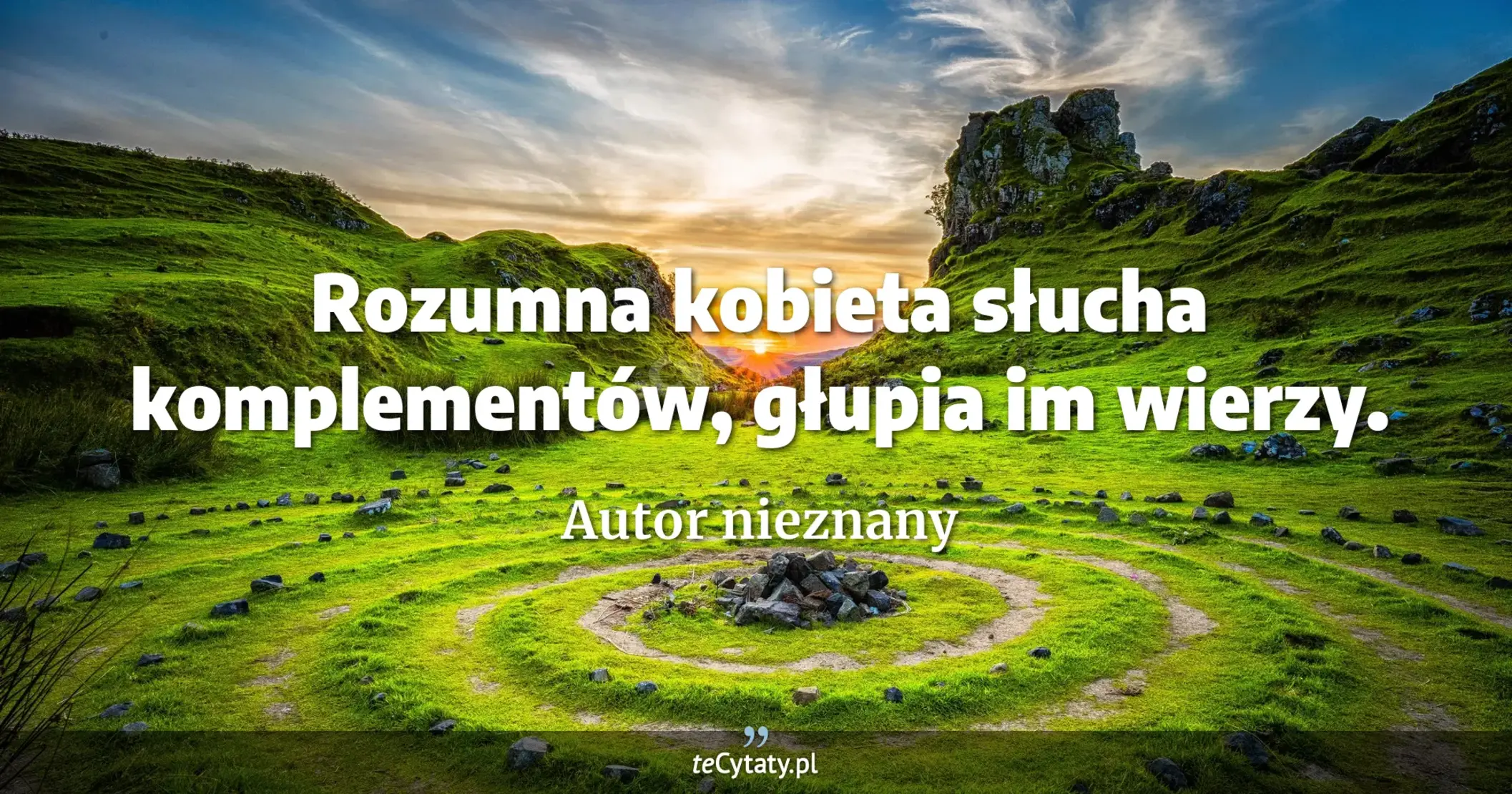 Rozumna kobieta słucha komplementów, głupia im wierzy. - Autor nieznany