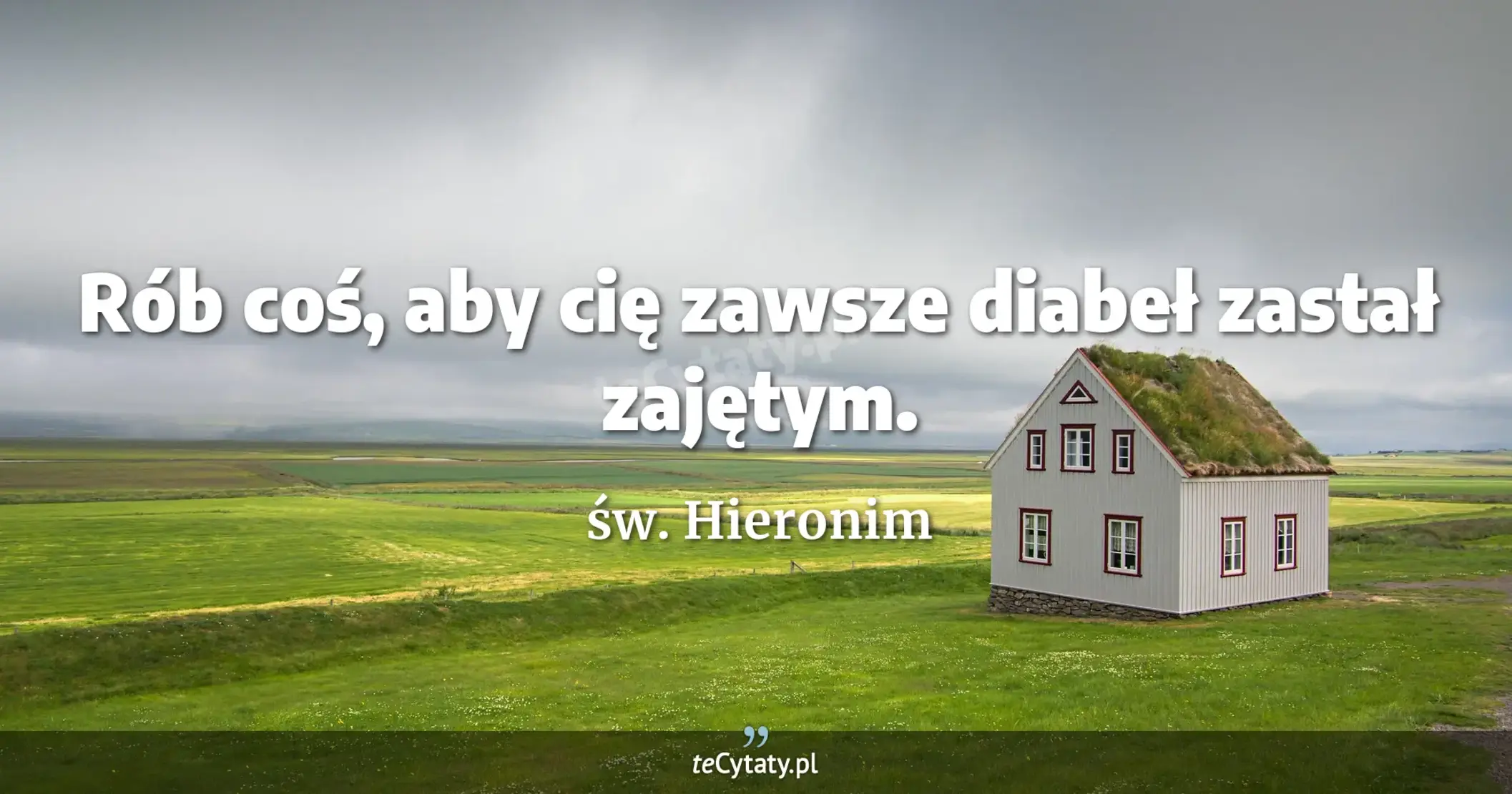 Rób coś, aby cię zawsze diabeł zastał zajętym. - św. Hieronim