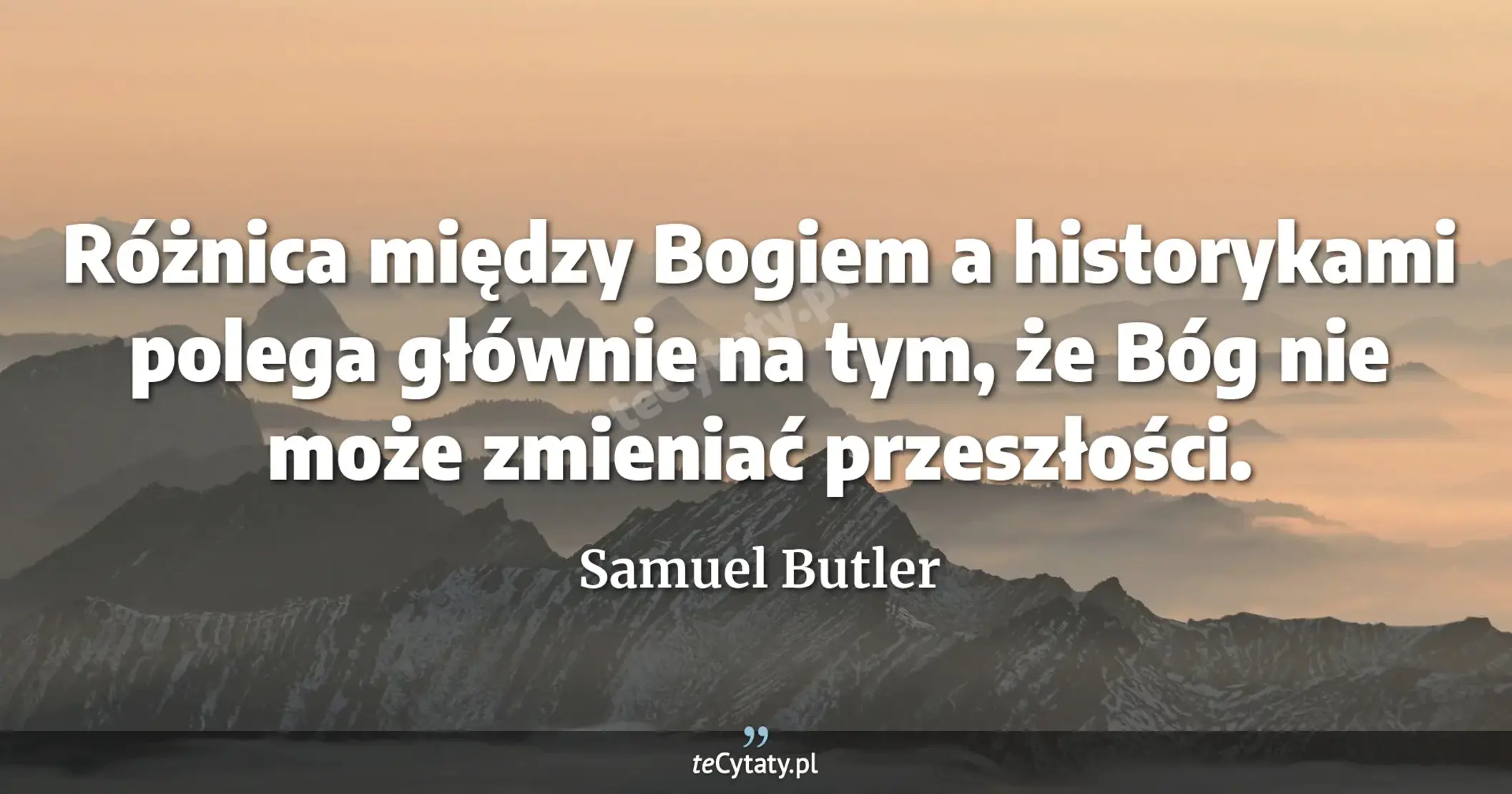 Różnica między Bogiem a historykami polega głównie na tym, że Bóg nie może zmieniać przeszłości. - Samuel Butler