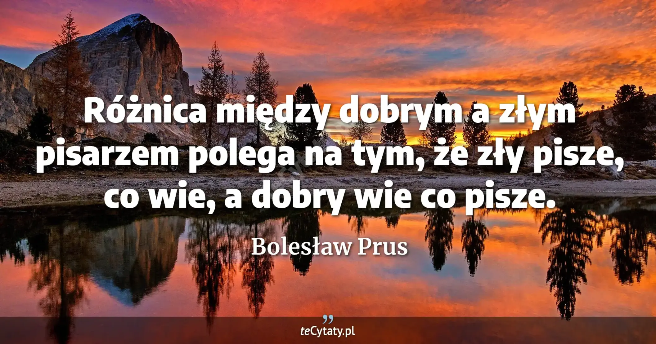 Różnica między dobrym a złym pisarzem polega na tym, że zły pisze, co wie, a dobry wie co pisze. - Bolesław Prus