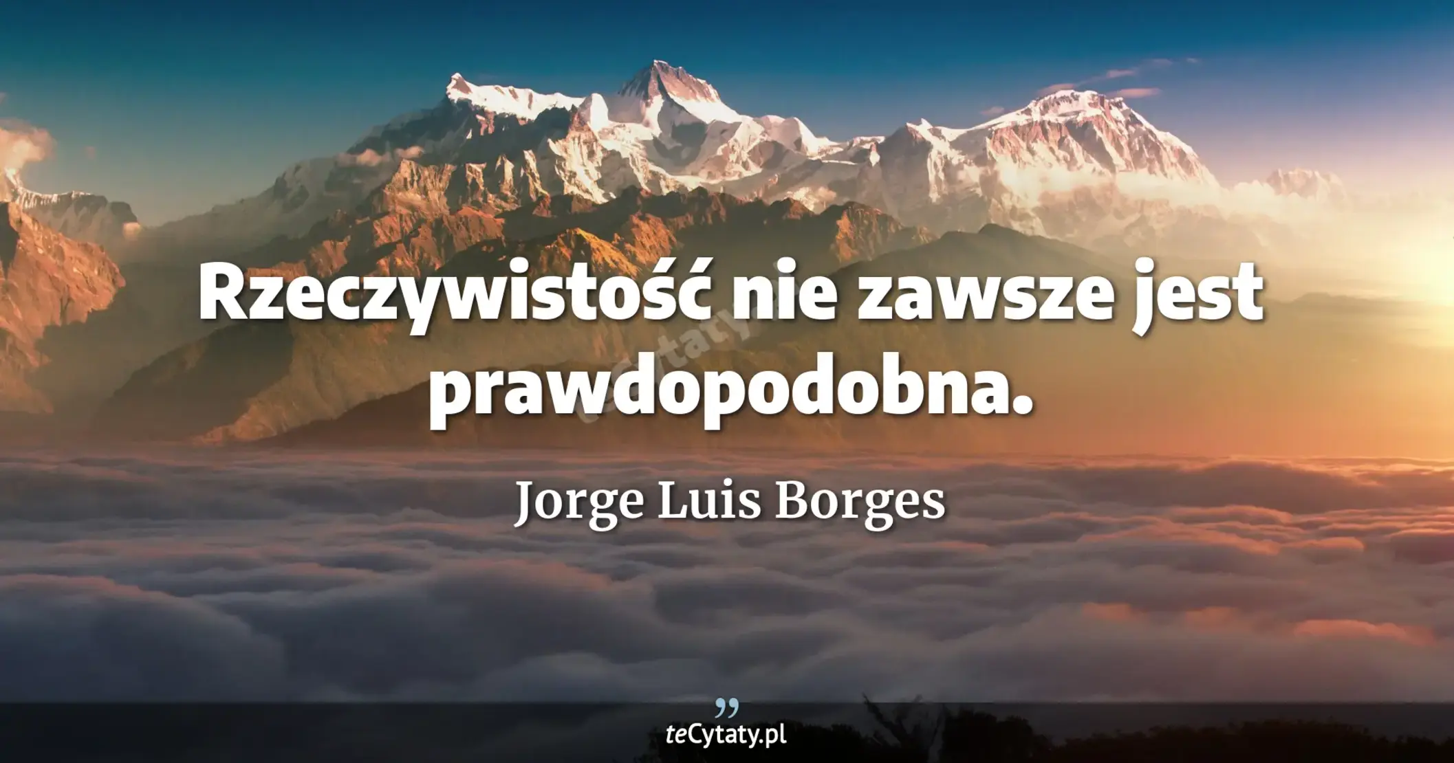 Rzeczywistość nie zawsze jest prawdopodobna. - Jorge Luis Borges