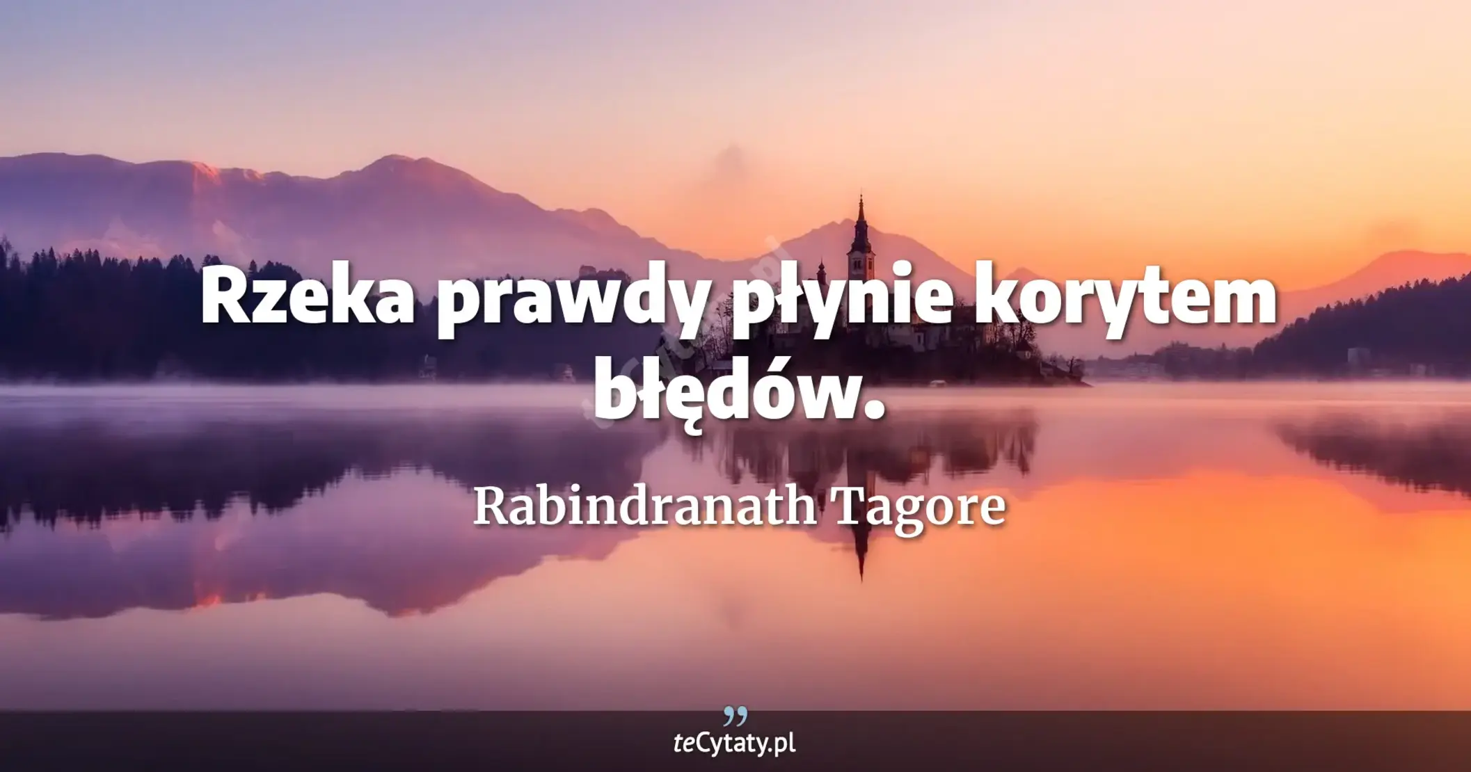 Rzeka prawdy płynie korytem błędów. - Rabindranath Tagore