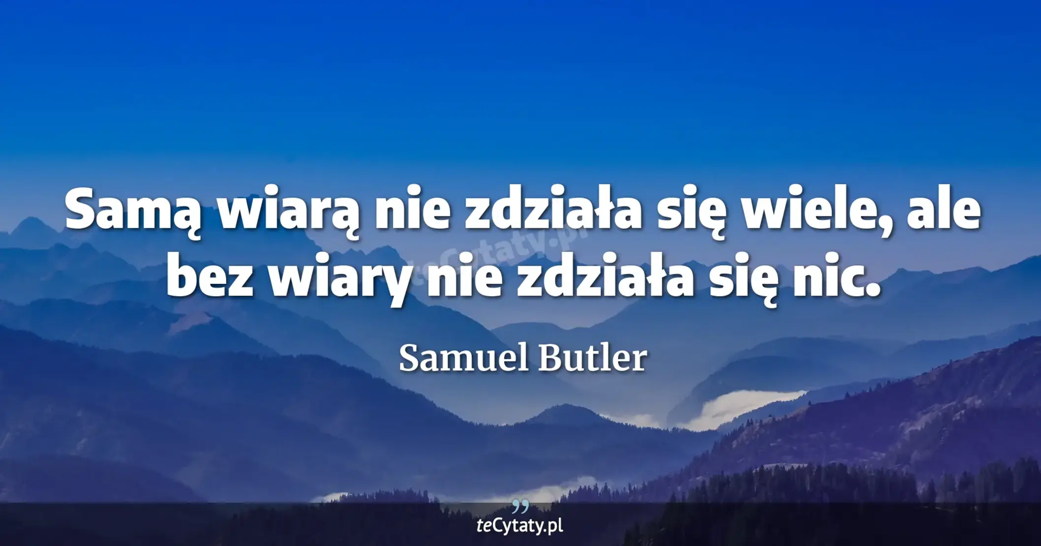 Samą wiarą nie zdziała się wiele, ale bez wiary nie zdziała się nic. - Samuel Butler