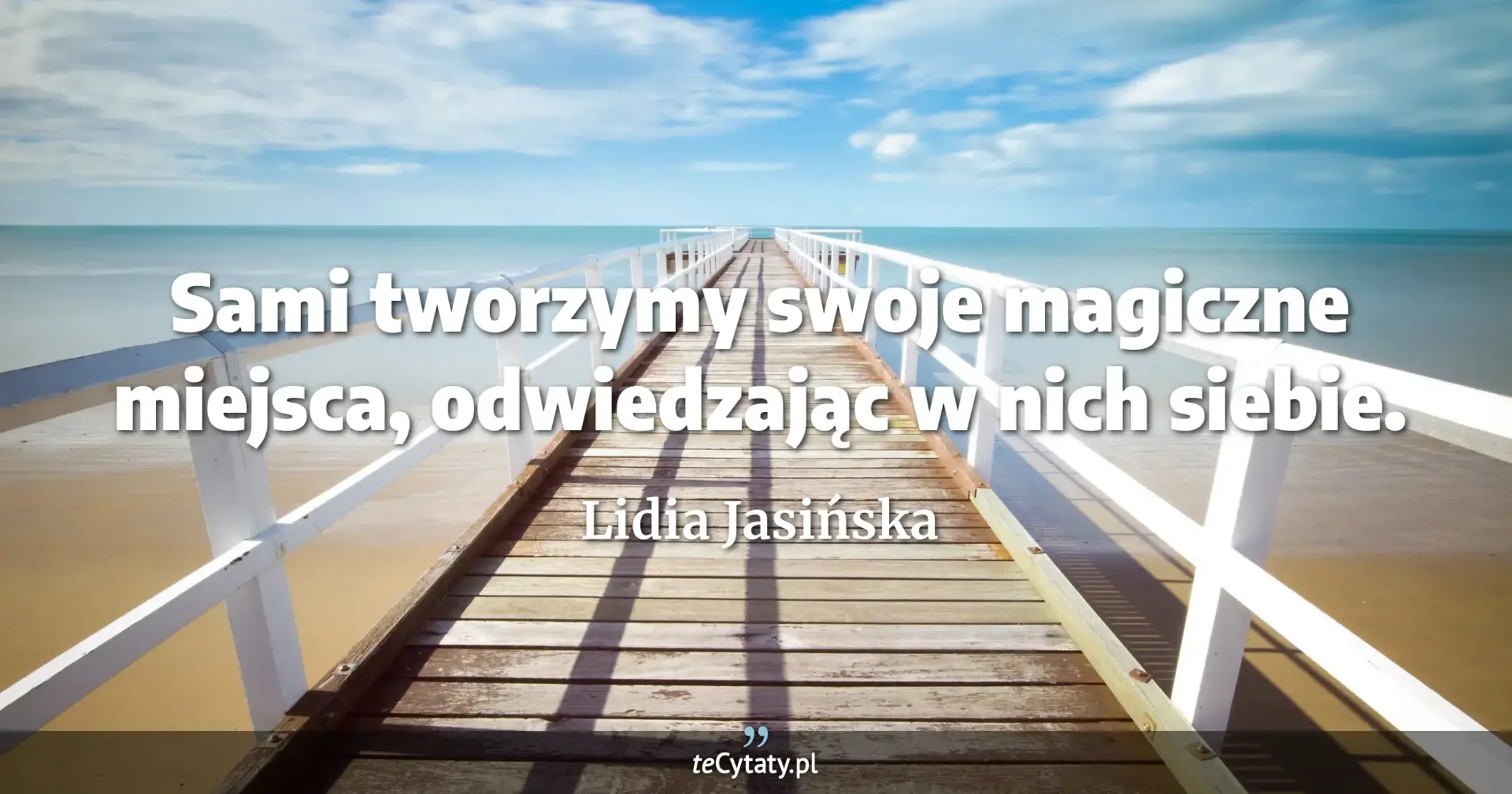 Sami tworzymy swoje magiczne miejsca, odwiedzając w nich siebie. - Lidia Jasińska