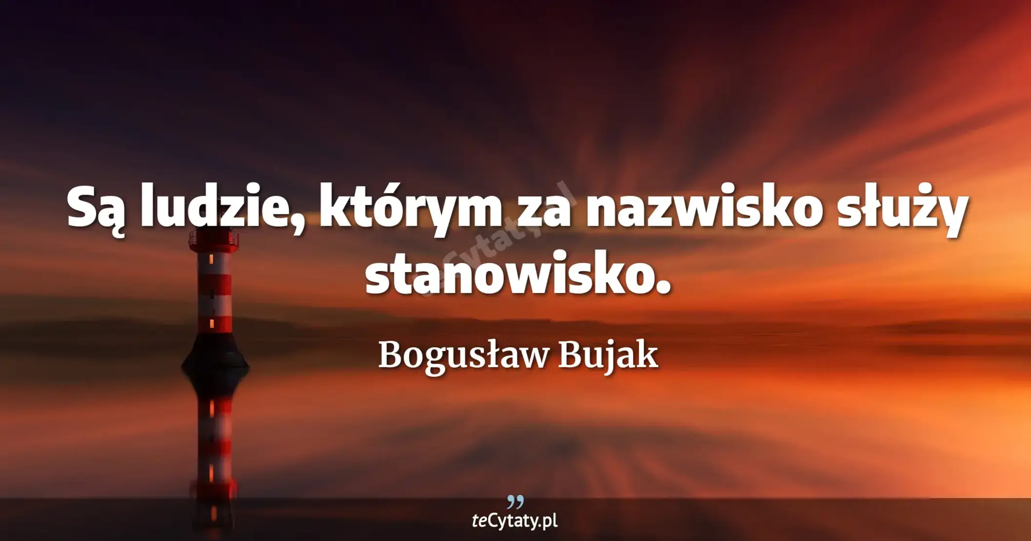 Są ludzie, którym za nazwisko służy stanowisko. - Bogusław Bujak