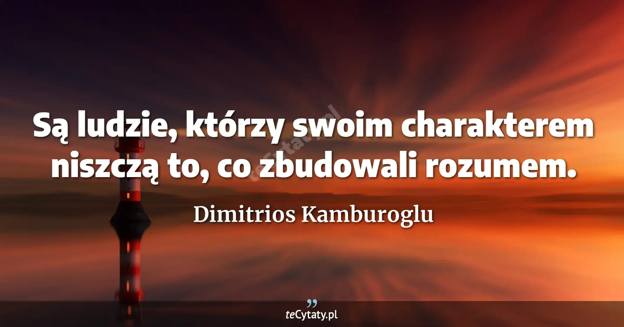 Są ludzie, którzy swoim charakterem niszczą to, co zbudowali rozumem. - Dimitrios Kamburoglu