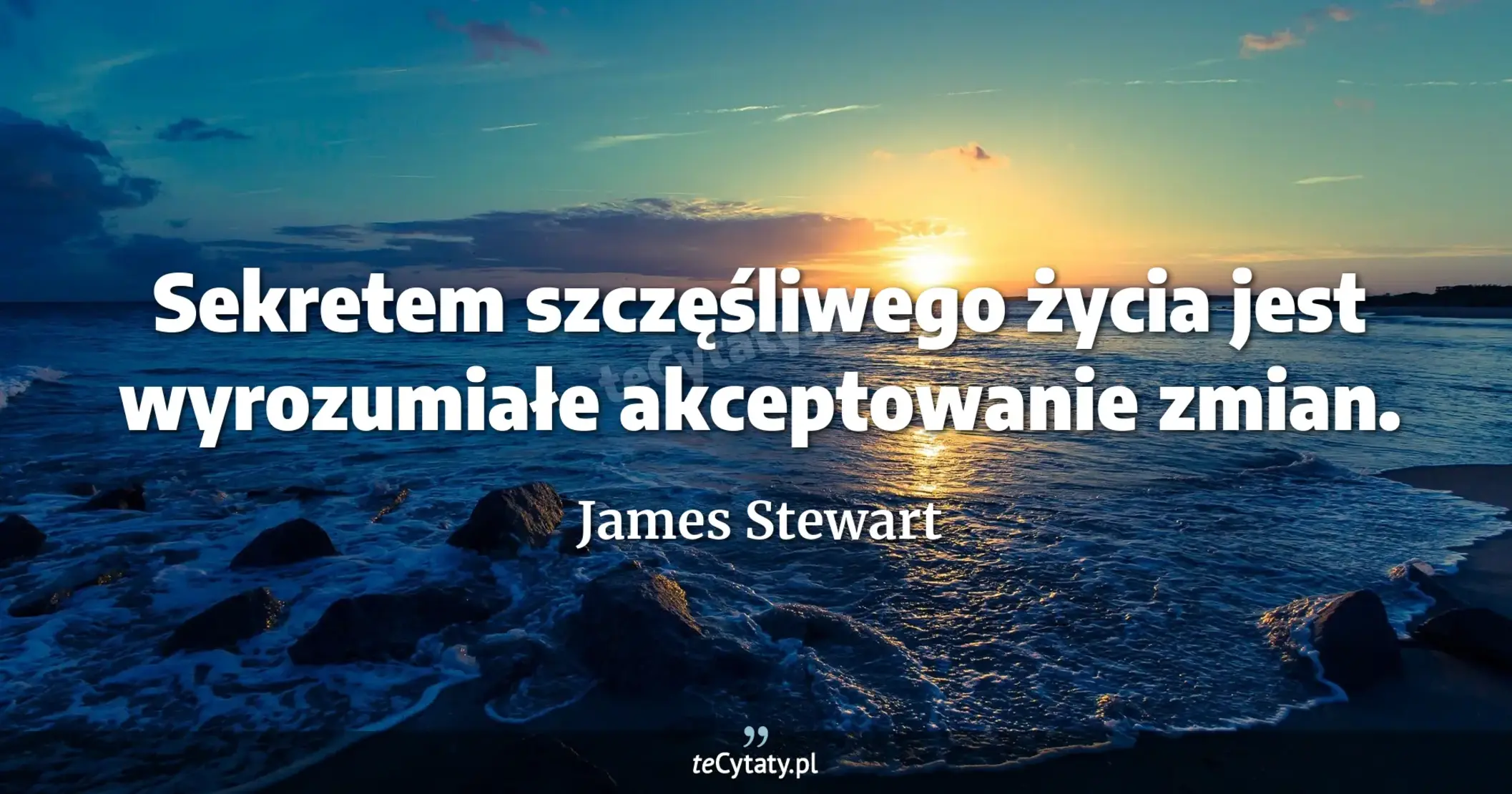 Sekretem szczęśliwego życia jest wyrozumiałe akceptowanie zmian. - James Stewart