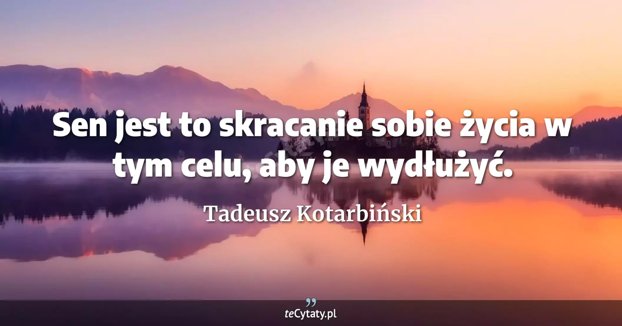 Sen jest to skracanie sobie życia w tym celu, aby je wydłużyć. - Tadeusz Kotarbiński