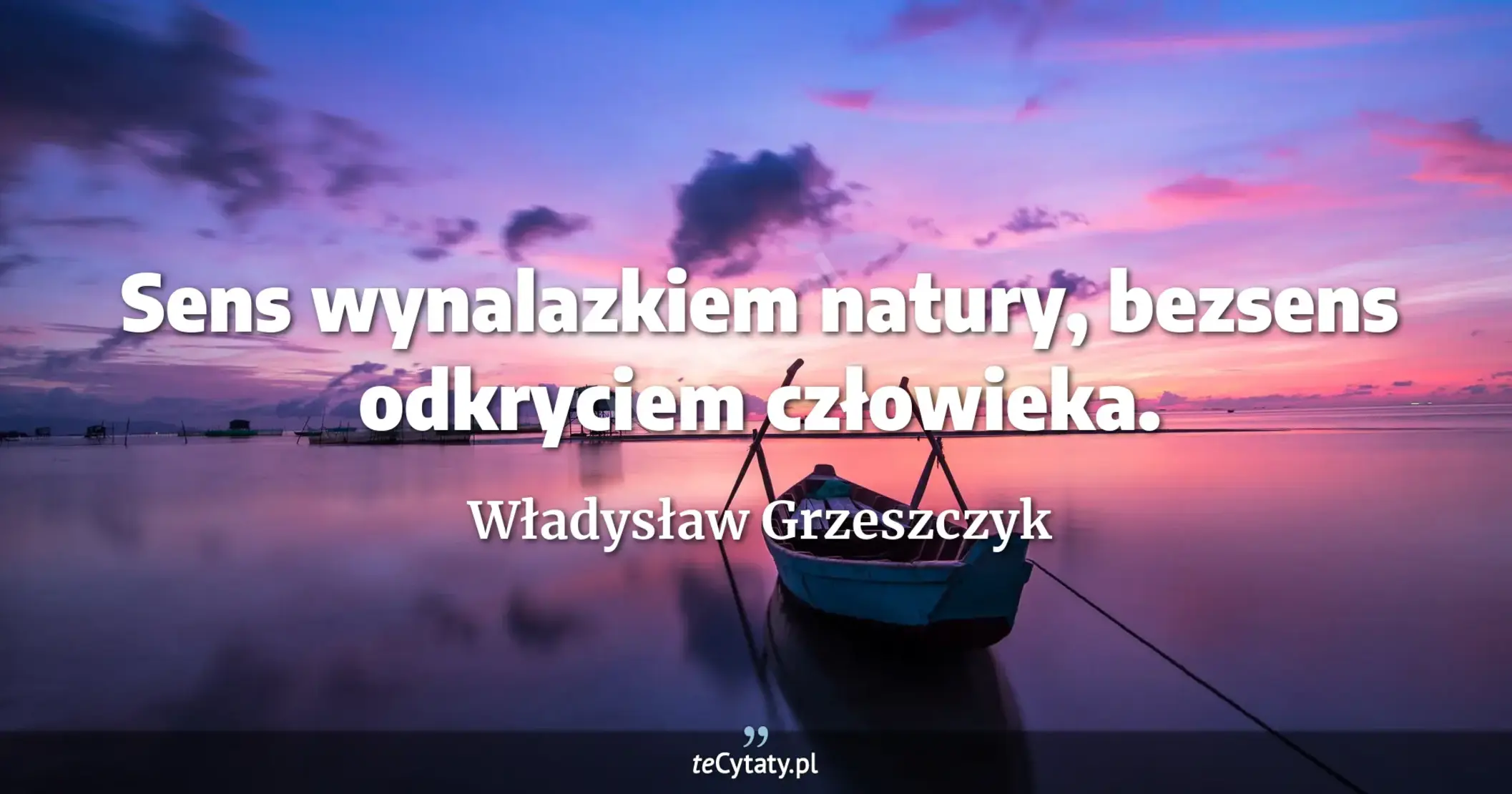 Sens wynalazkiem natury, bezsens odkryciem człowieka. - Władysław Grzeszczyk