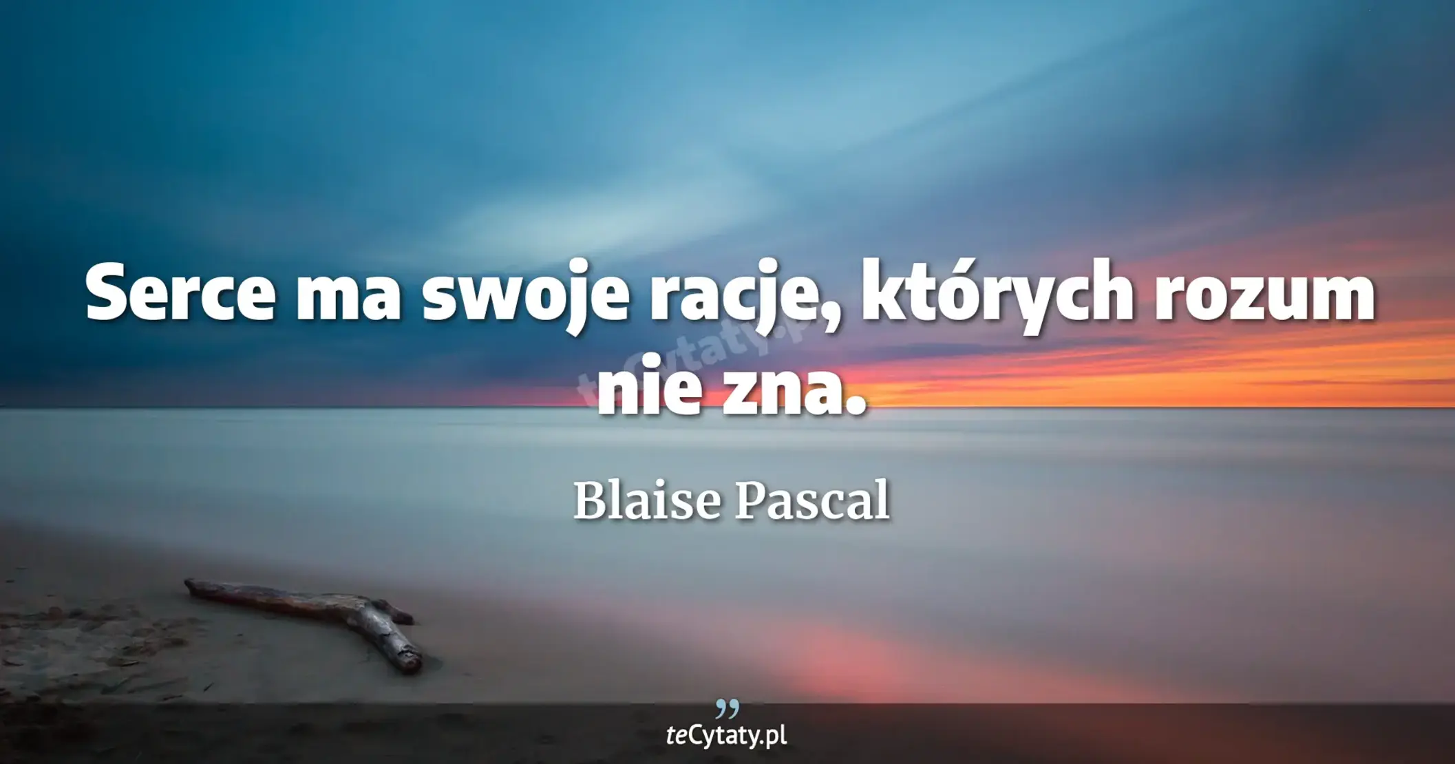 Serce ma swoje racje, których rozum nie zna. - Blaise Pascal
