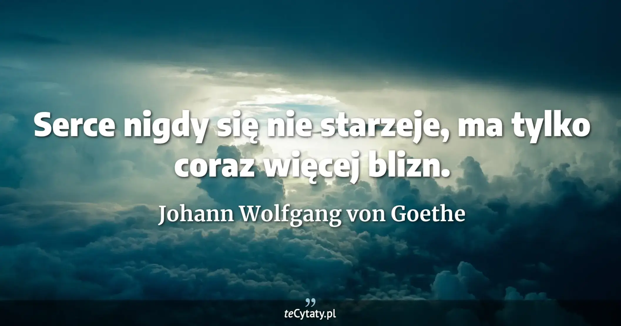 Serce nigdy się nie starzeje, ma tylko coraz więcej blizn. - Johann Wolfgang von Goethe