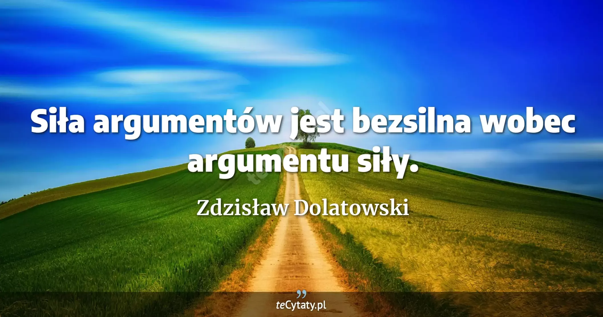 Siła argumentów jest bezsilna wobec argumentu siły. - Zdzisław Dolatowski