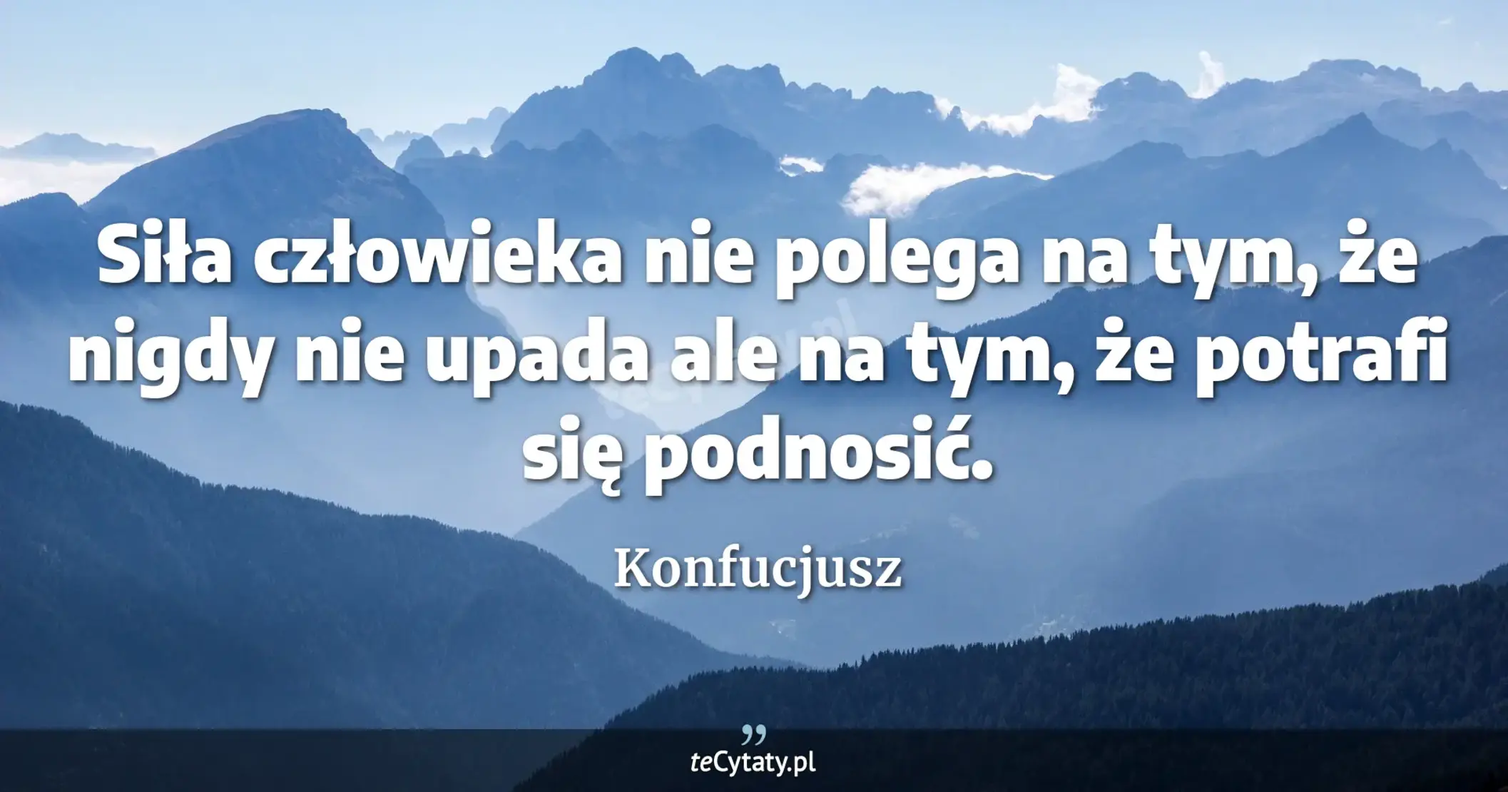 Siła człowieka nie polega na tym, że nigdy nie upada ale na tym, że potrafi się podnosić. - Konfucjusz