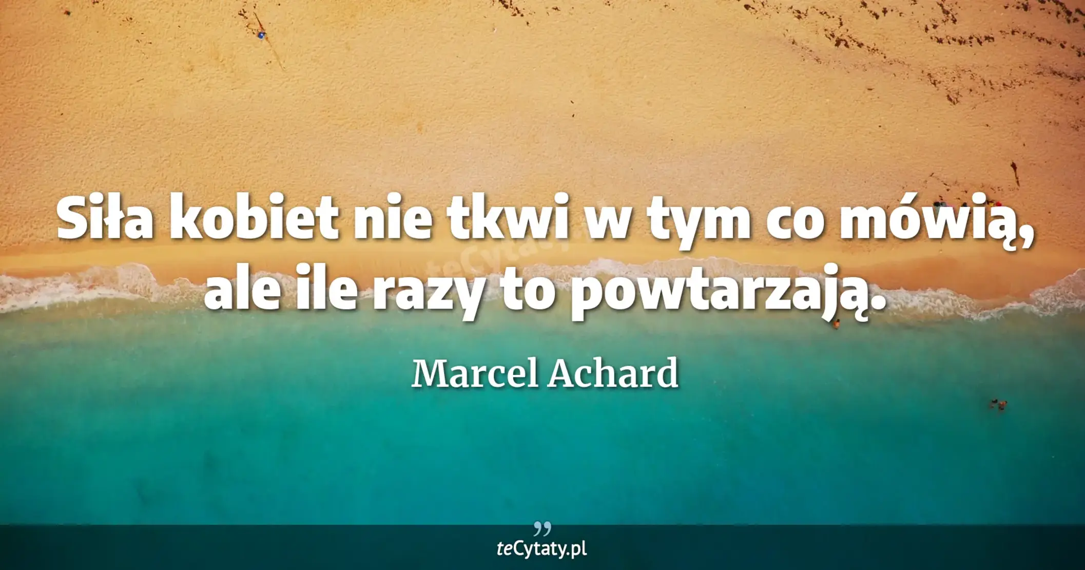 Siła kobiet nie tkwi w tym co mówią, ale ile razy to powtarzają. - Marcel Achard
