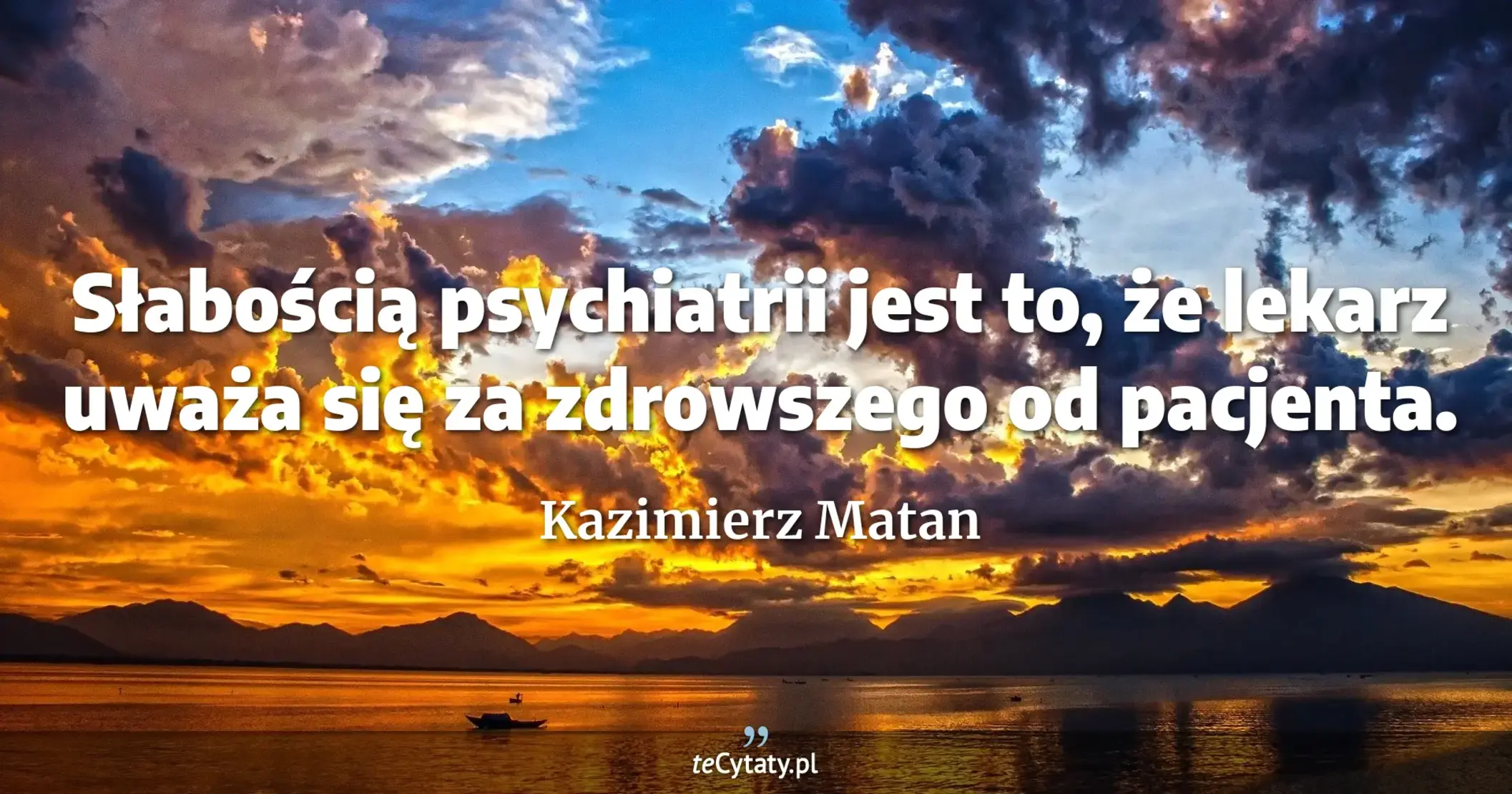 Słabością psychiatrii jest to, że lekarz uważa się za zdrowszego od pacjenta. - Kazimierz Matan