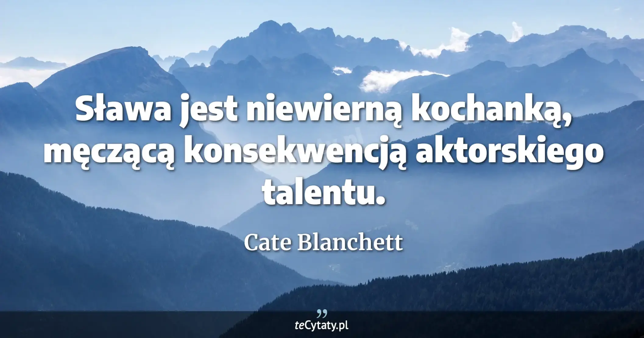 Sława jest niewierną kochanką, męczącą konsekwencją aktorskiego talentu. - Cate Blanchett