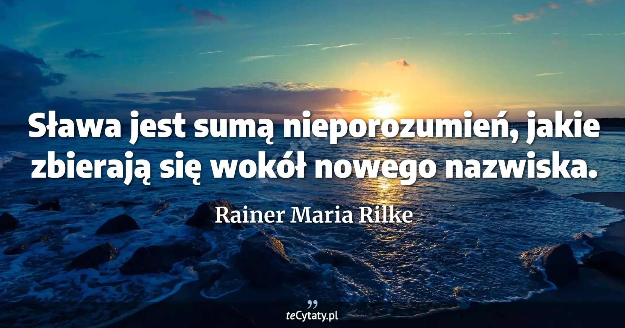 Sława jest sumą nieporozumień, jakie zbierają się wokół nowego nazwiska. - Rainer Maria Rilke