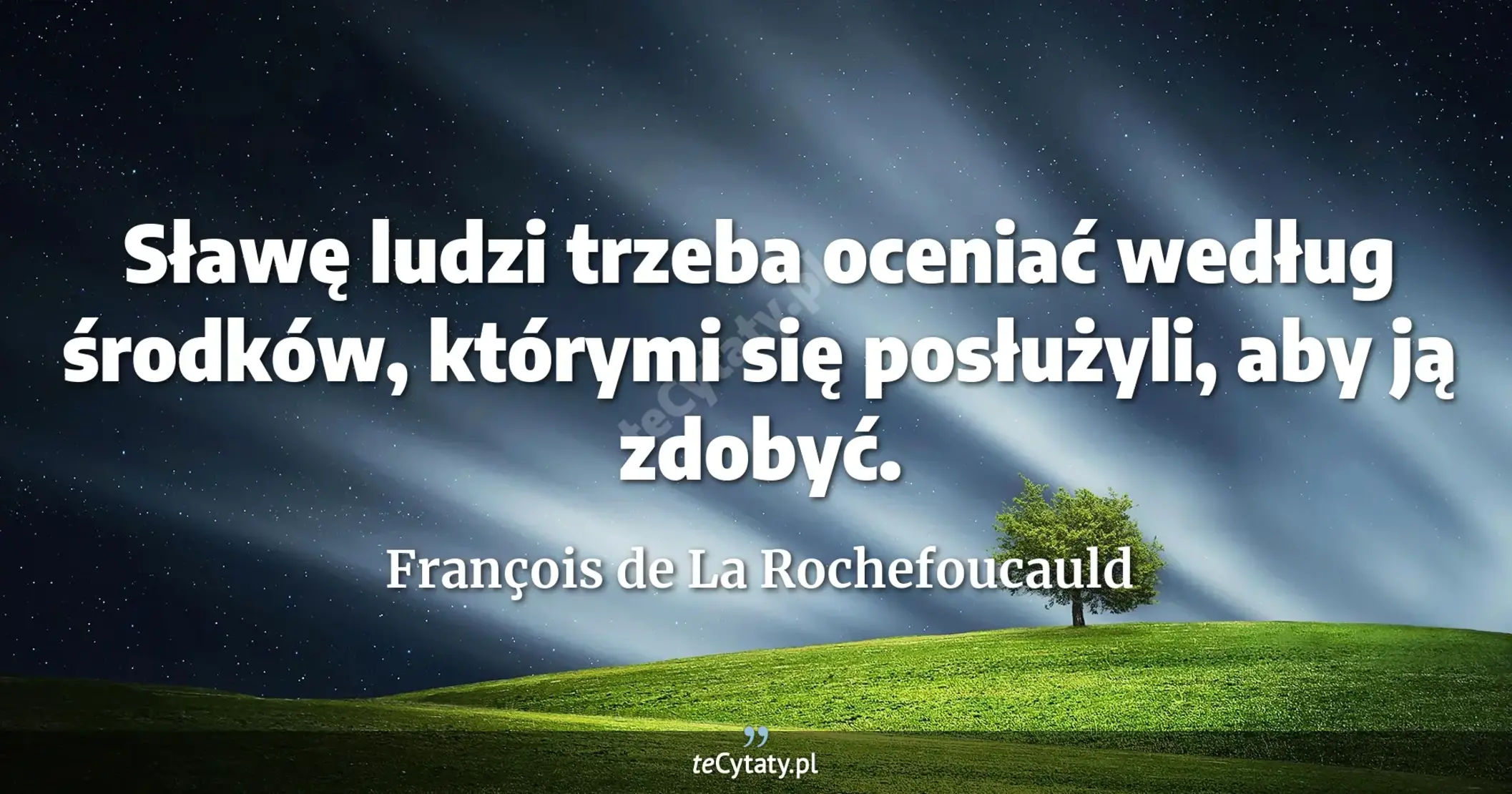 Sławę ludzi trzeba oceniać według środków, którymi się posłużyli, aby ją zdobyć. - François de La Rochefoucauld