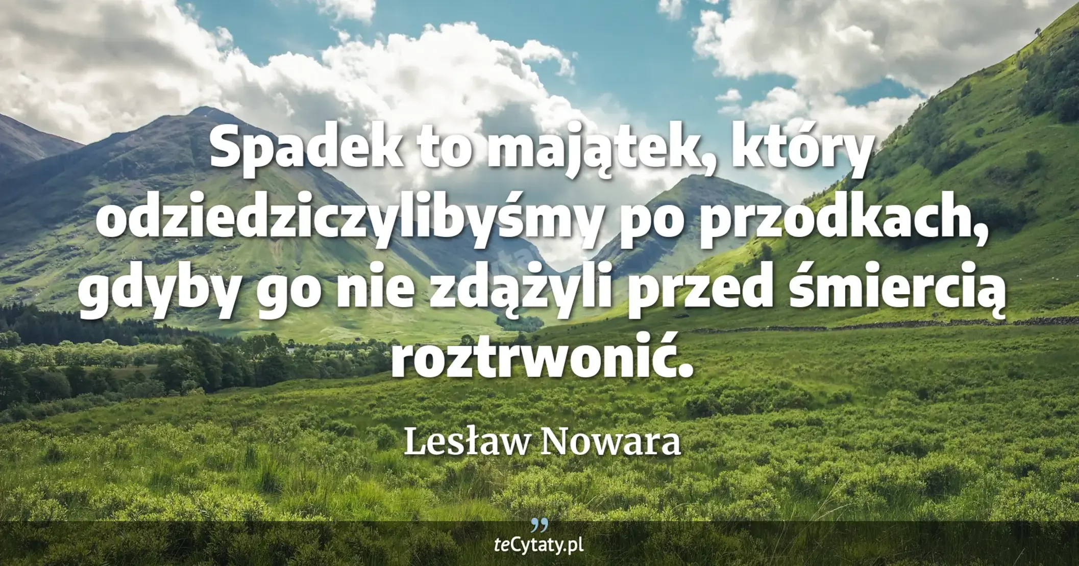 Spadek to majątek, który odziedziczylibyśmy po przodkach, gdyby go nie zdążyli przed śmiercią roztrwonić. - Lesław Nowara