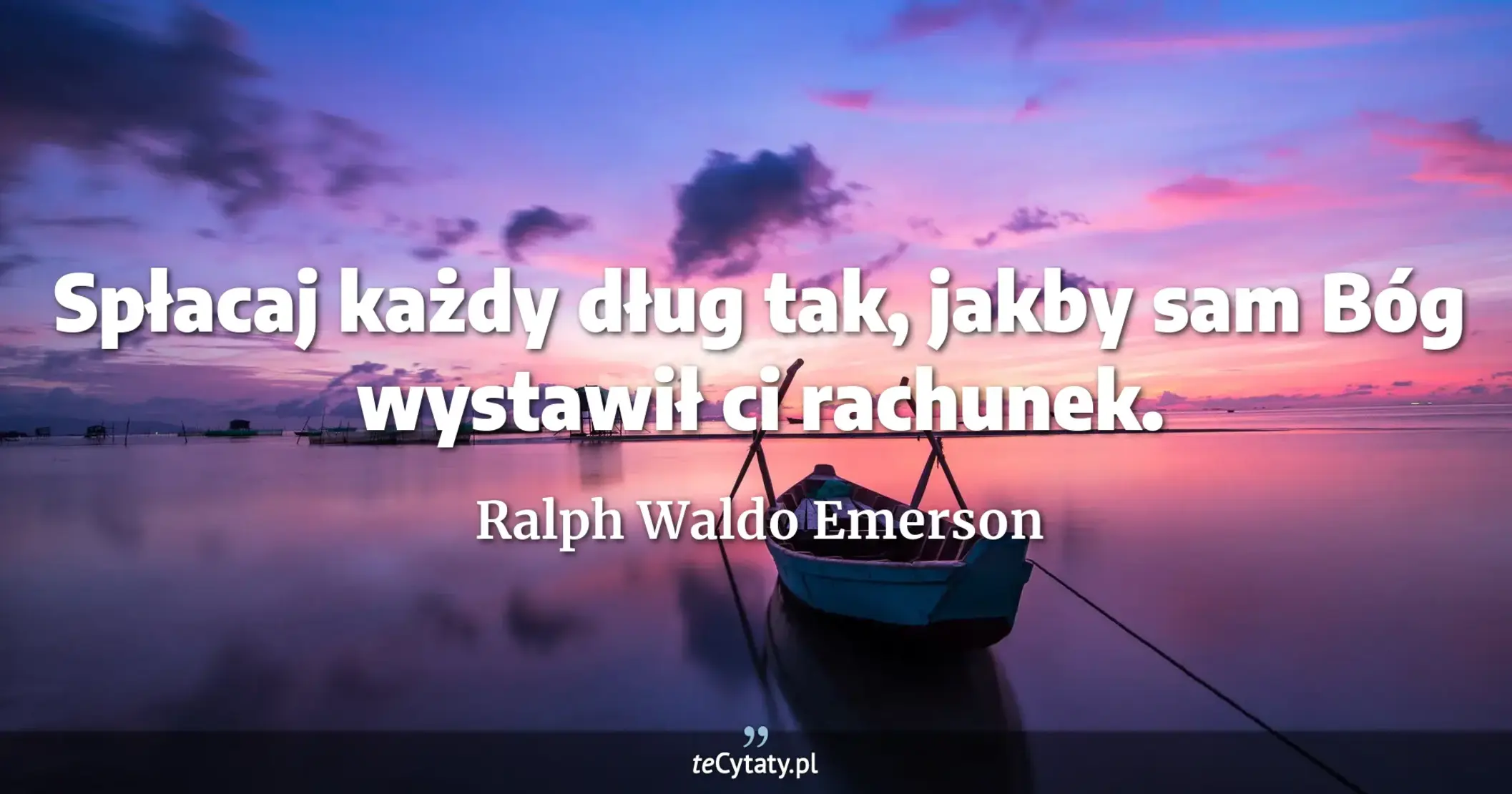 Spłacaj każdy dług tak, jakby sam Bóg wystawił ci rachunek. - Ralph Waldo Emerson