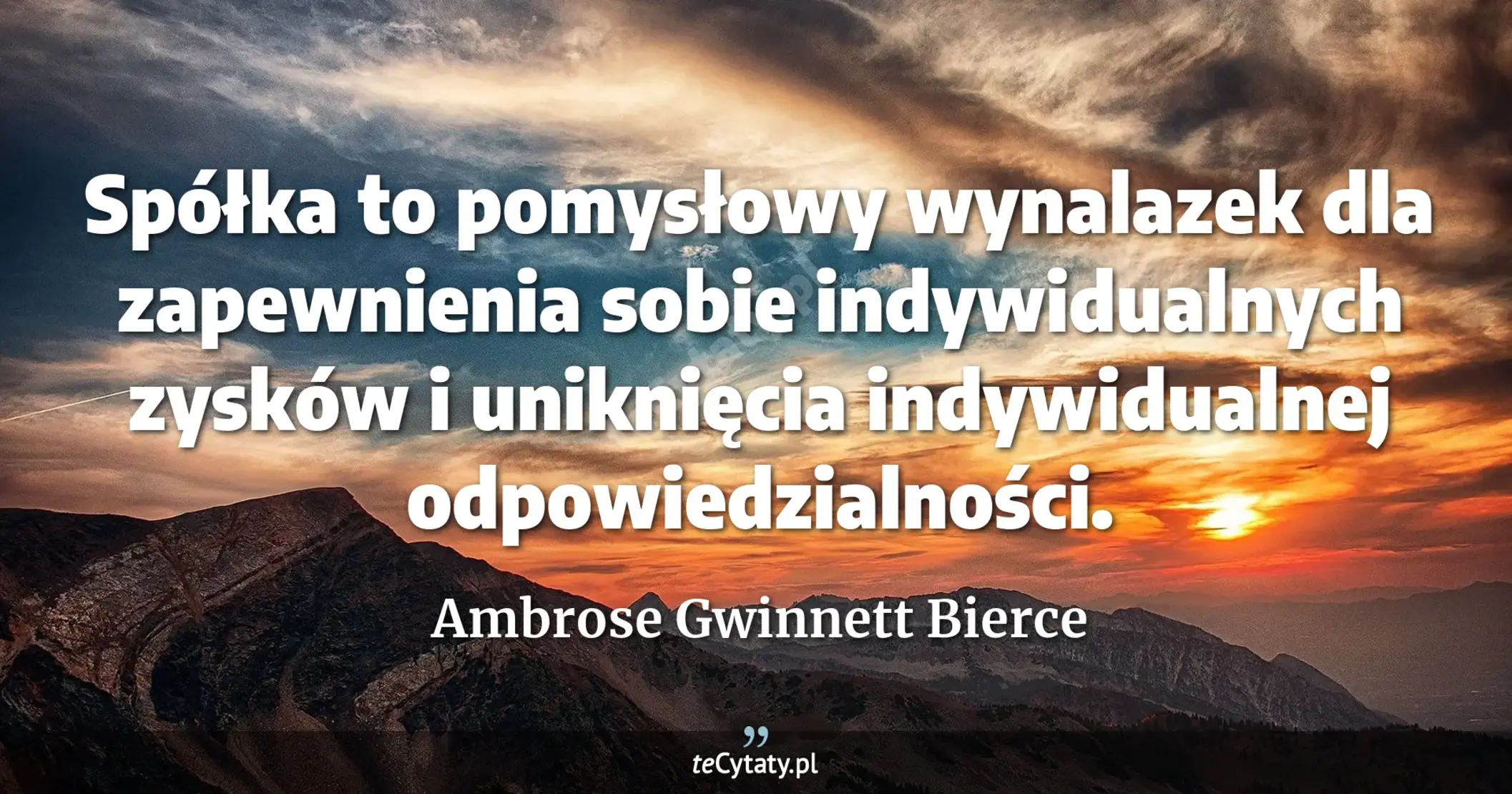 Spółka to pomysłowy wynalazek dla zapewnienia sobie indywidualnych zysków i uniknięcia indywidualnej odpowiedzialności. - Ambrose Gwinnett Bierce