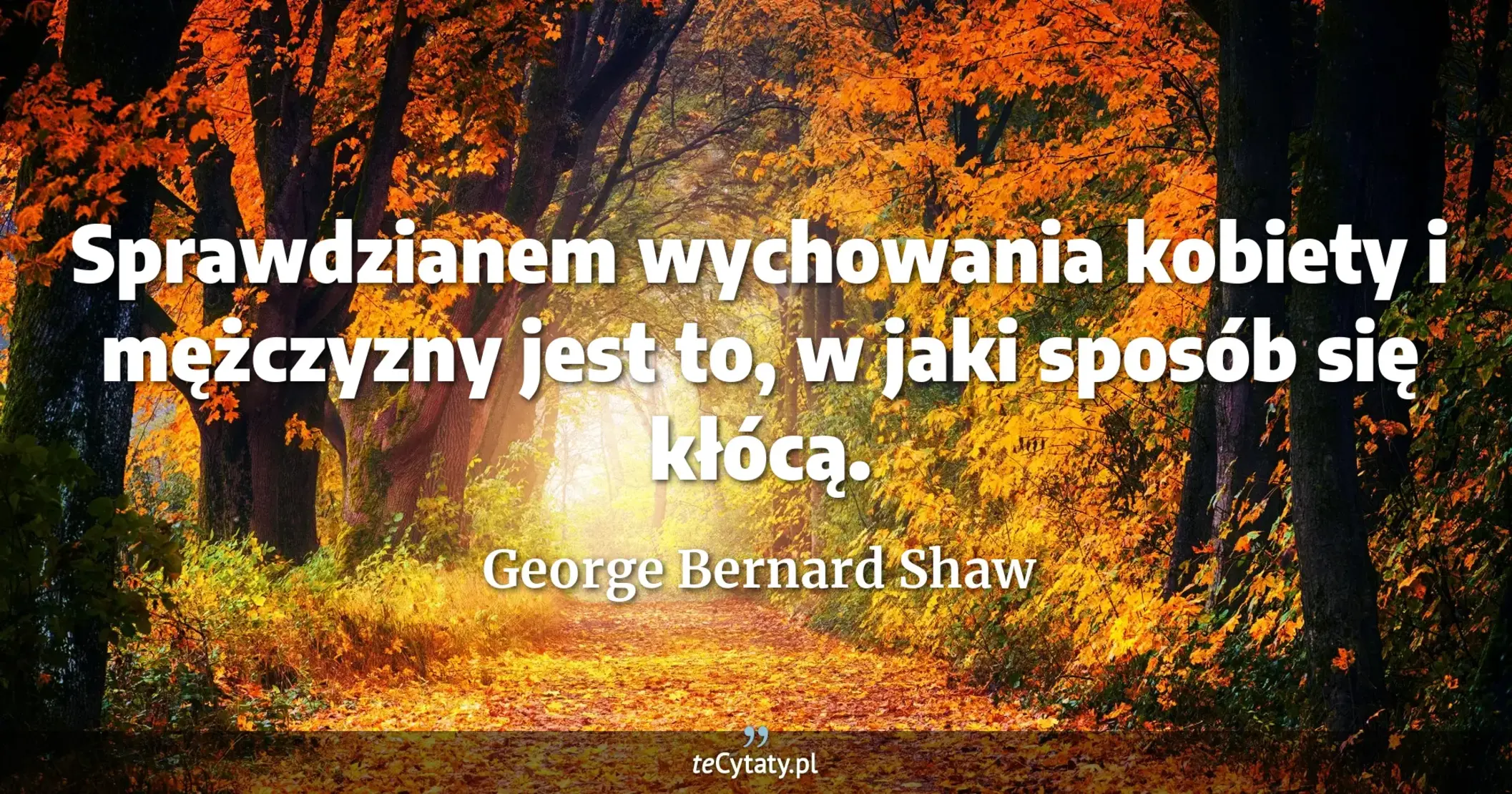 Sprawdzianem wychowania kobiety i mężczyzny jest to, w jaki sposób się kłócą. - George Bernard Shaw