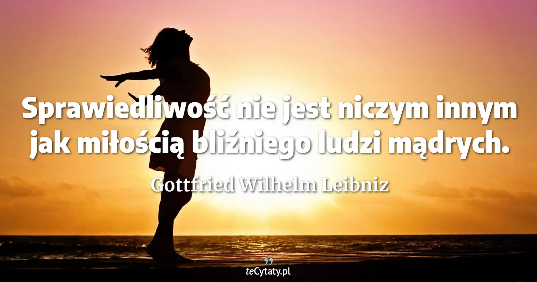 Sprawiedliwość nie jest niczym innym jak miłością bliźniego ludzi mądrych. - Gottfried Wilhelm Leibniz