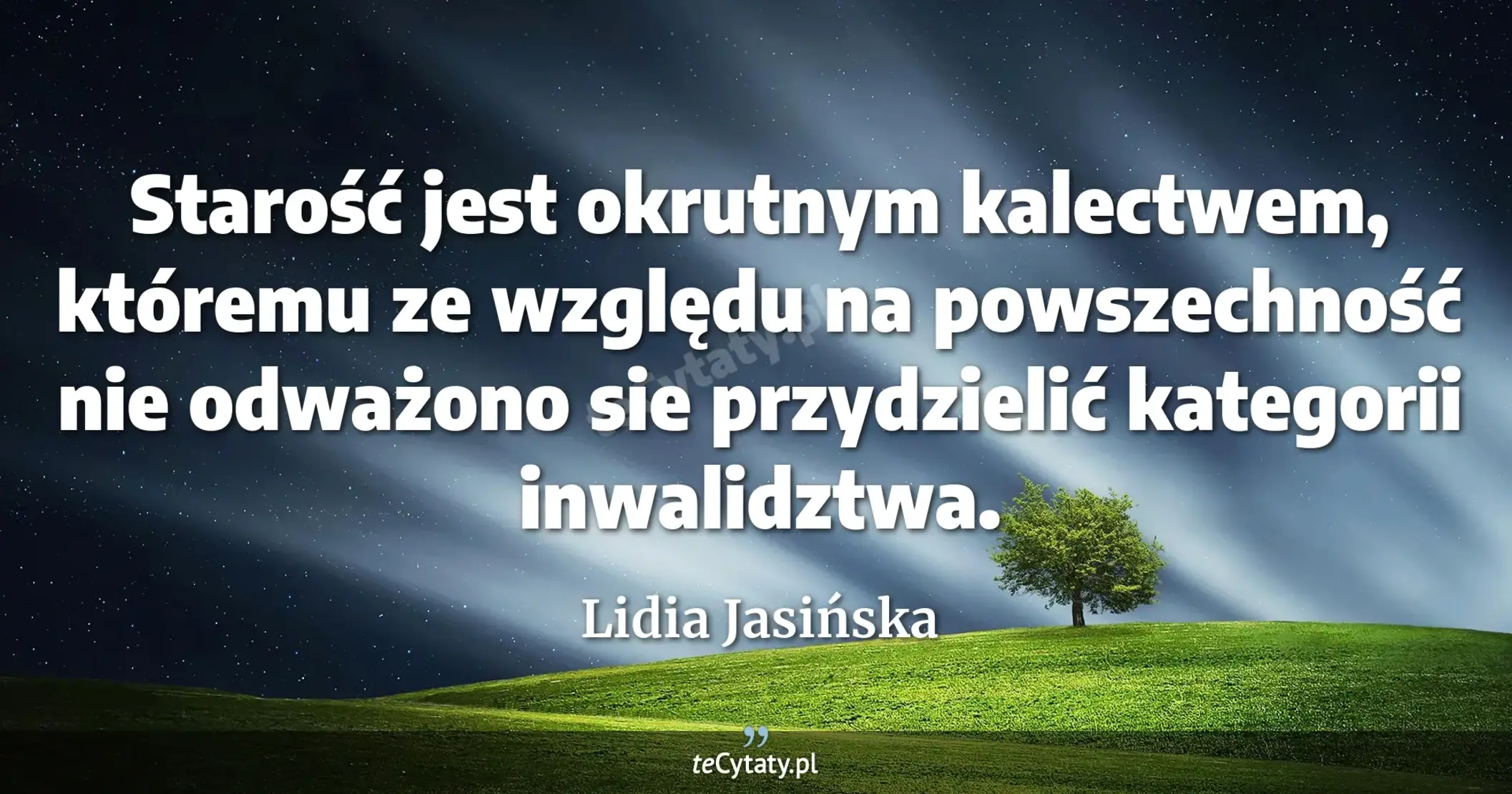 Starość jest okrutnym kalectwem, któremu ze względu na powszechność nie odważono sie przydzielić kategorii inwalidztwa. - Lidia Jasińska