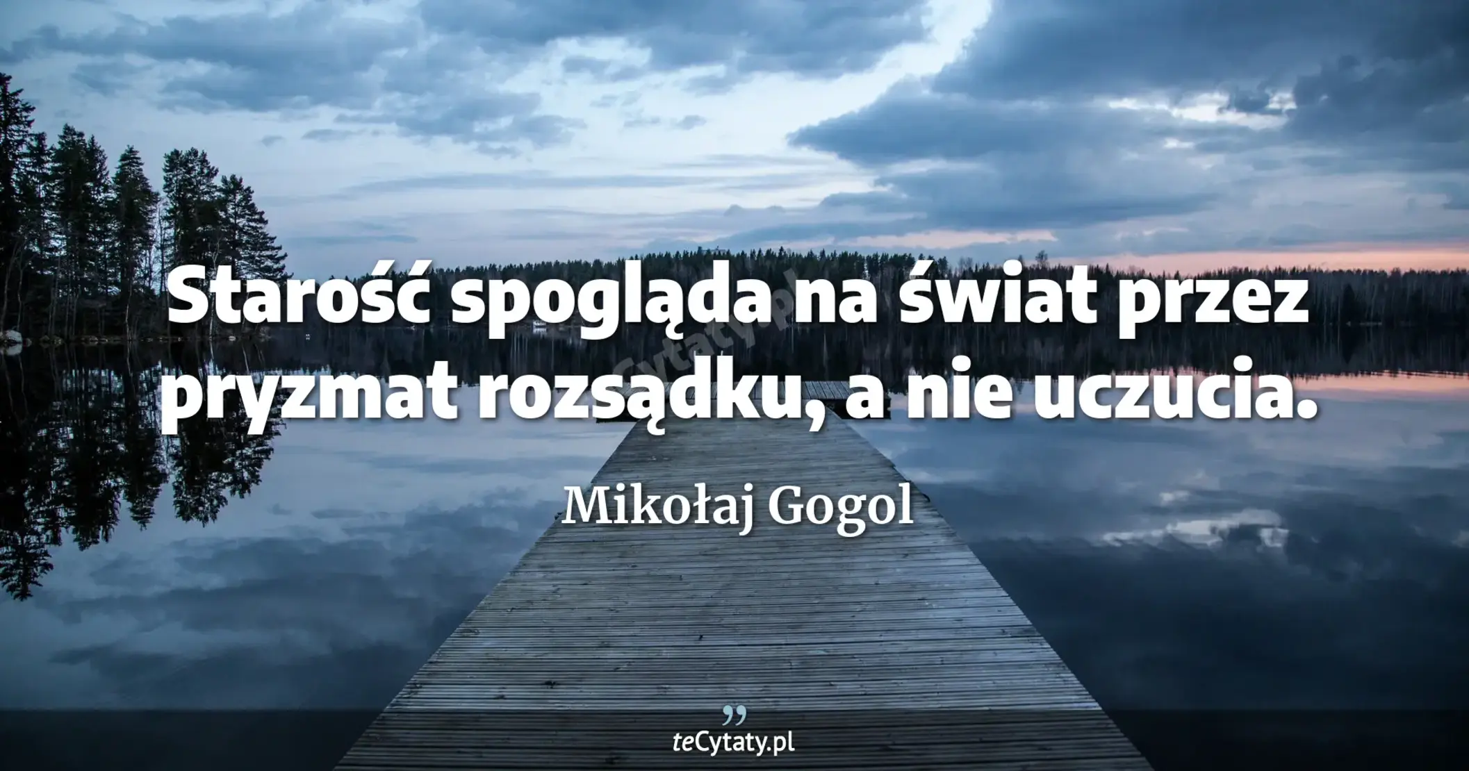 Starość spogląda na świat przez pryzmat rozsądku, a nie uczucia. - Mikołaj Gogol