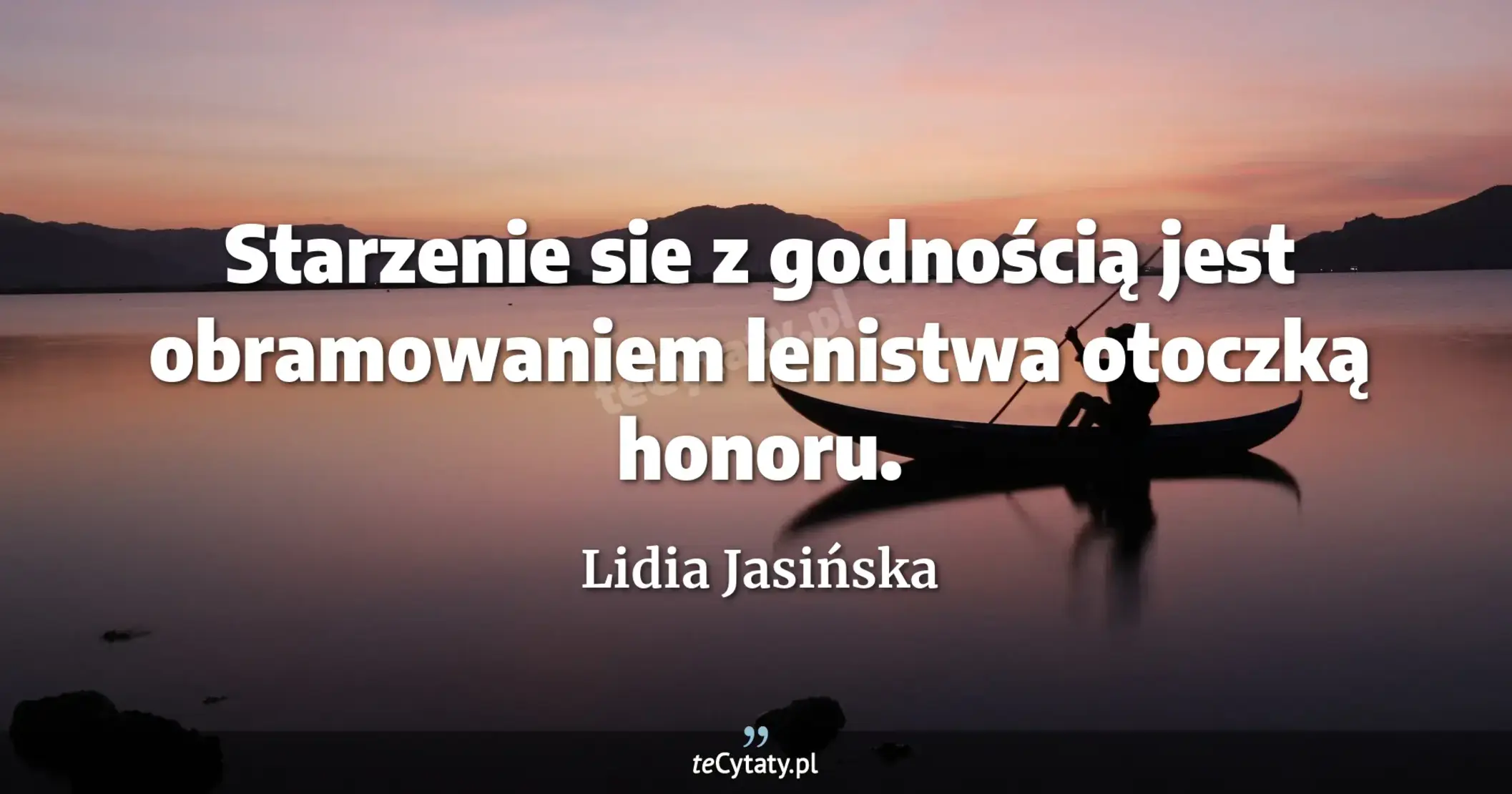 Starzenie sie z godnością jest obramowaniem lenistwa otoczką honoru. - Lidia Jasińska