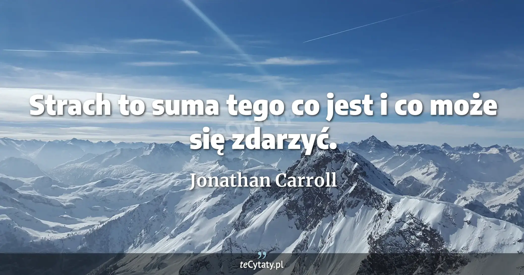 Strach to suma tego co jest i co może się zdarzyć. - Jonathan Carroll