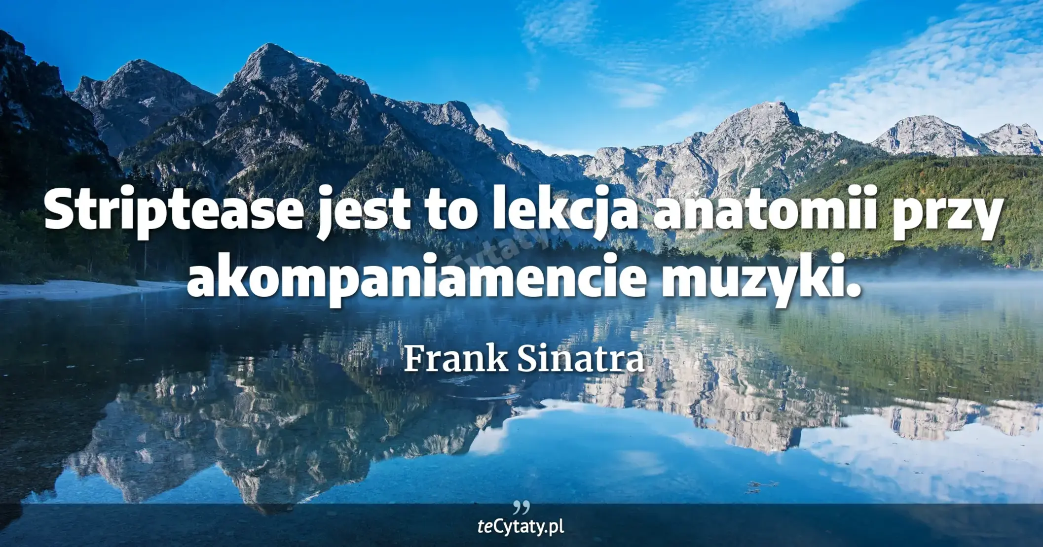 Striptease jest to lekcja anatomii przy akompaniamencie muzyki. - Frank Sinatra