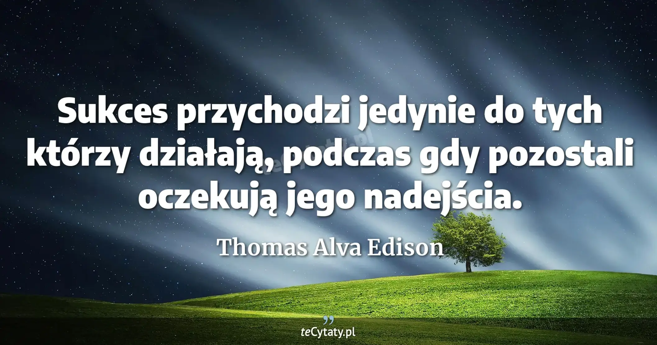 Sukces przychodzi jedynie do tych którzy działają, podczas gdy pozostali oczekują jego nadejścia. - Thomas Alva Edison