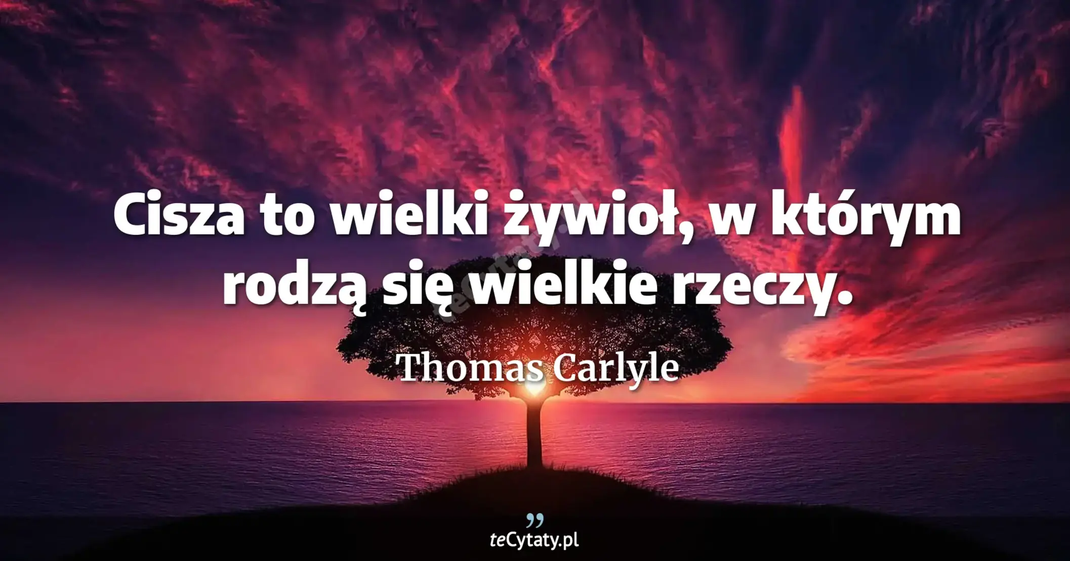 Cisza to wielki żywioł, w którym rodzą się wielkie rzeczy. - Thomas Carlyle